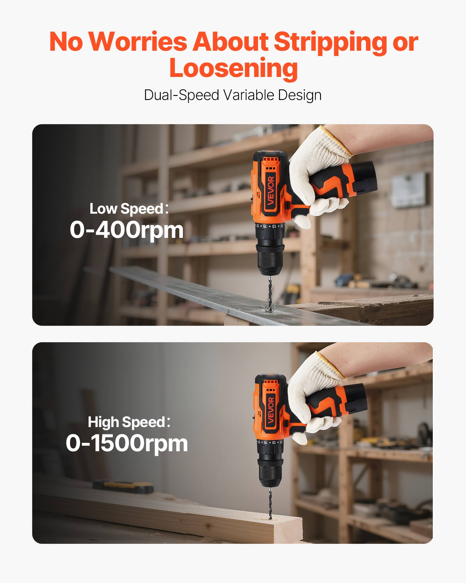 No Worries About Stripping or Loosening  
Dual-Speed Variable Design  

Low Speed: 0-400rpm  

High Speed: 0-1500rpm