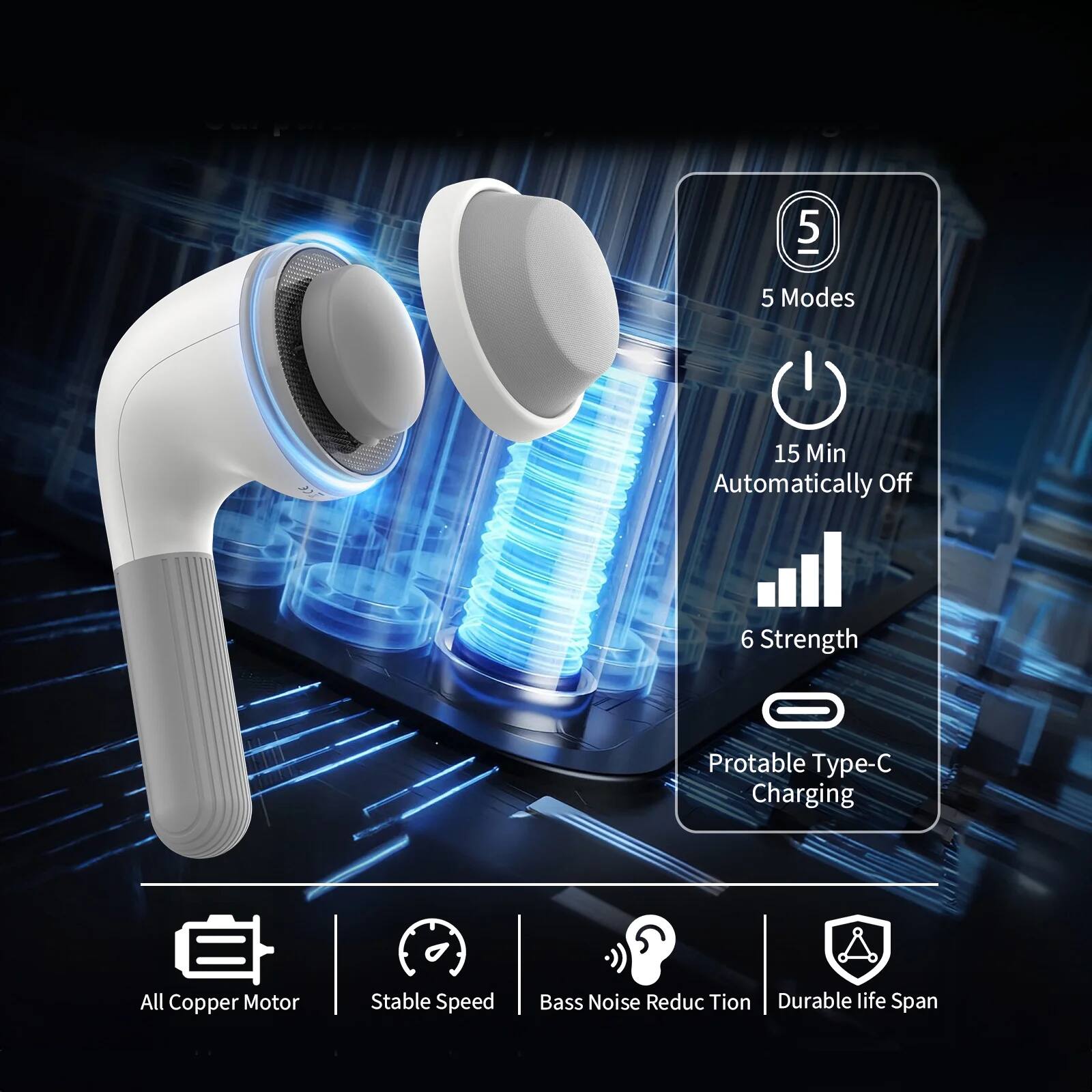 5 Modes  
15 Min Automatically Off  
6 Strength  
Portable Type-C Charging  

All Copper Motor  
Stable Speed  
Bass Noise Reduction  
Durable Life Span
