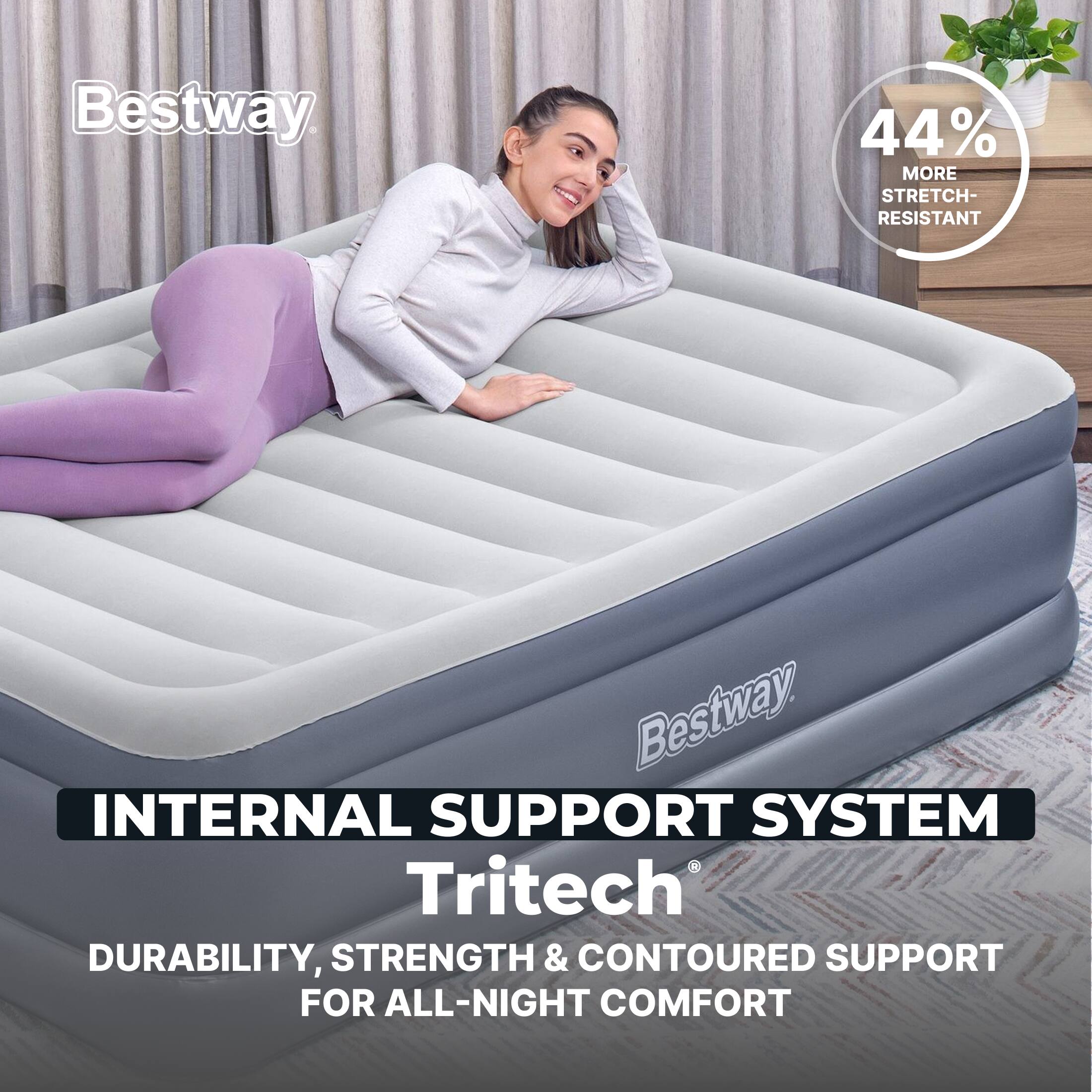 Bestway 44% MORE STRETCH-RESISTANT  
Bestway INTERNAL SUPPORT SYSTEM  
Tritech  
DURABILITY, STRENGTH & CONTOURED SUPPORT FOR ALL-NIGHT COMFORT