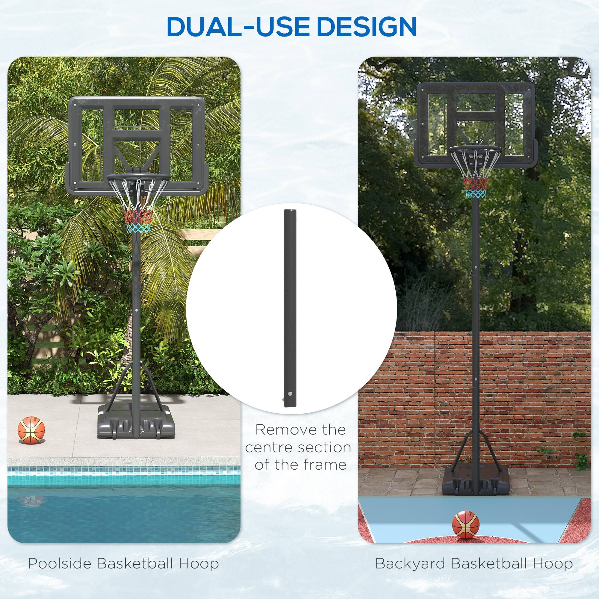 DUAL-USE DESIGN

Remove the centre section of the frame

Poolside Basketball Hoop

Backyard Basketball Hoop