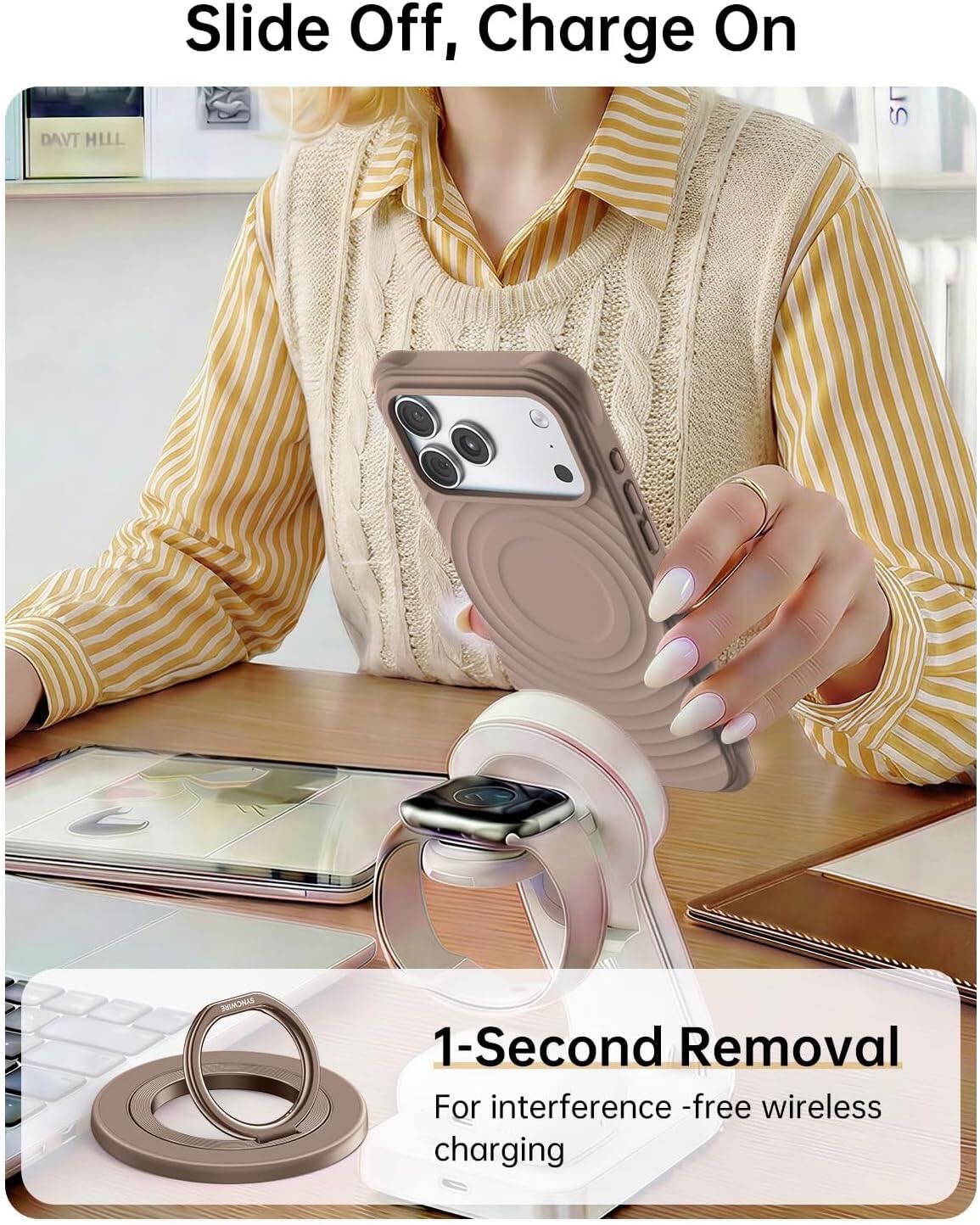 DAVT HILL  
Slide Off, Charge On  

1-Second Removal  
For interference-free wireless charging