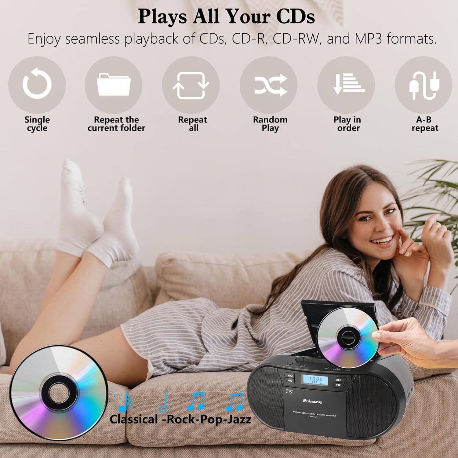 Plays All Your CDs
Enjoy seamless playback of CDs, CD-R, CD-RW, and MP3 formats.
- Single cycle
- Repeat the current folder
- Repeat all
- Random Play
- Play in order
- A-B repeat
Classical - Rock - Pop - Jazz
