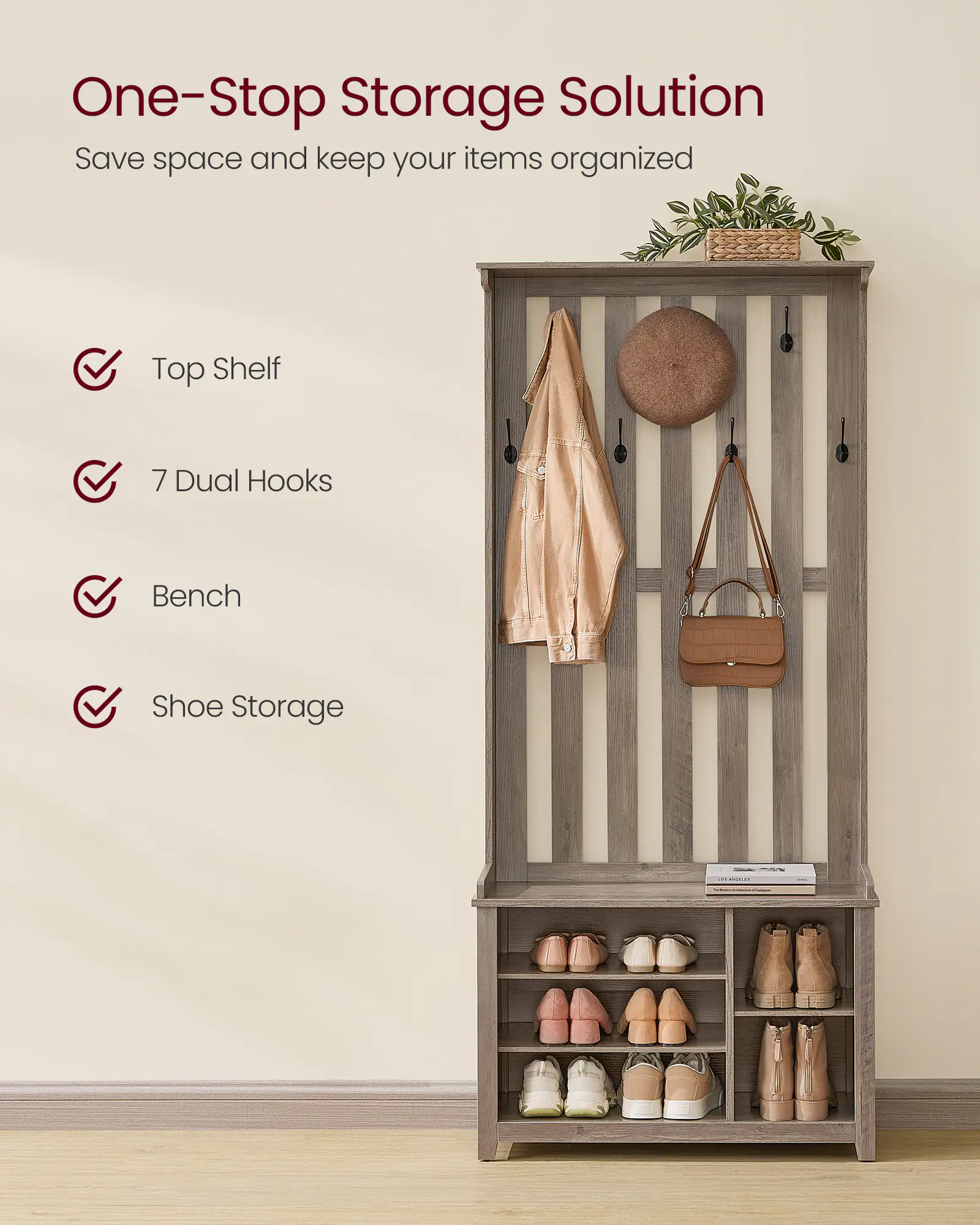 One-Stop Storage Solution  
Save space and keep your items organized  

- Top Shelf  
- 7 Dual Hooks  
- Bench  
- Shoe Storage