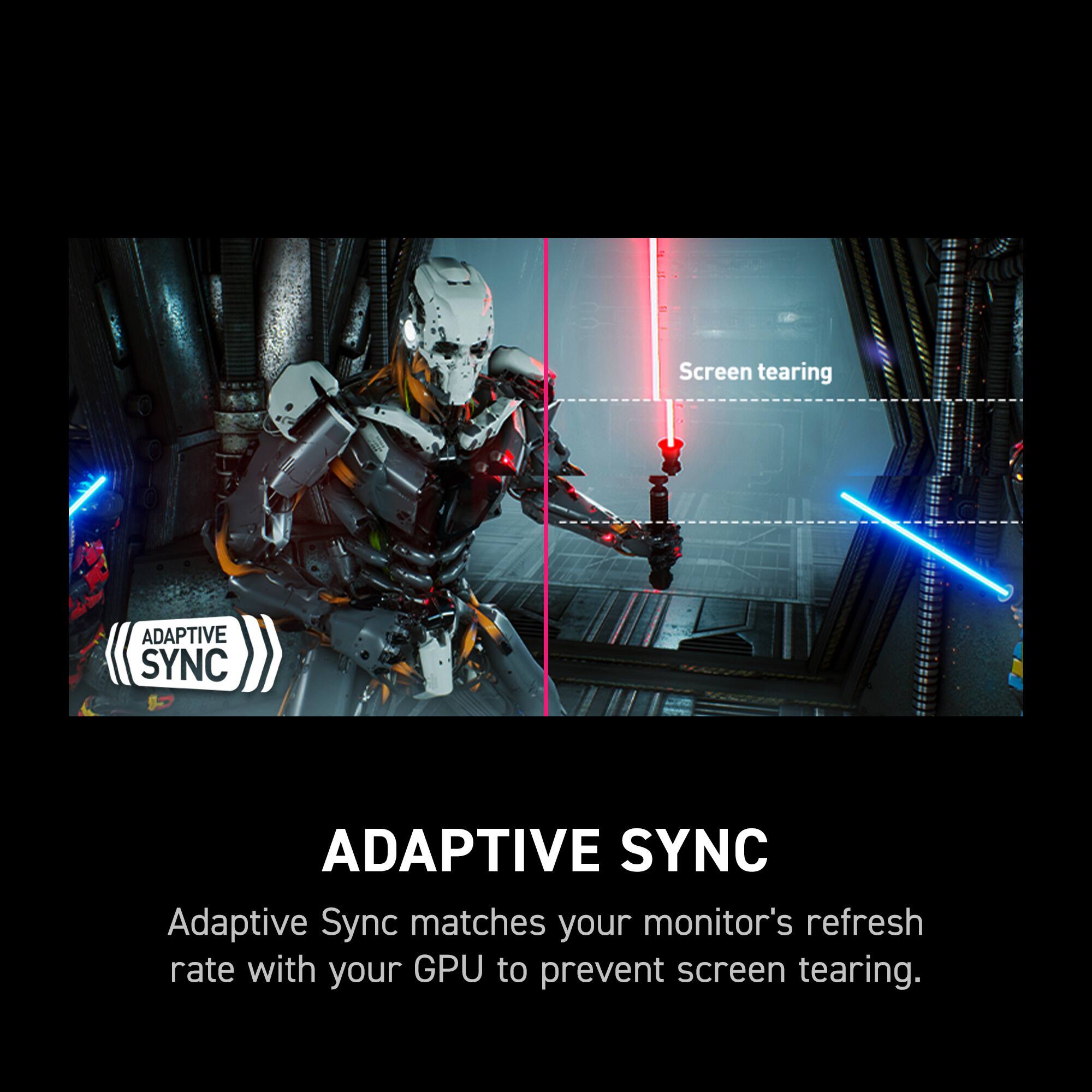 ADAPTIVE SYNC matches your monitor's refresh rate with your GPU to prevent screen tearing.
