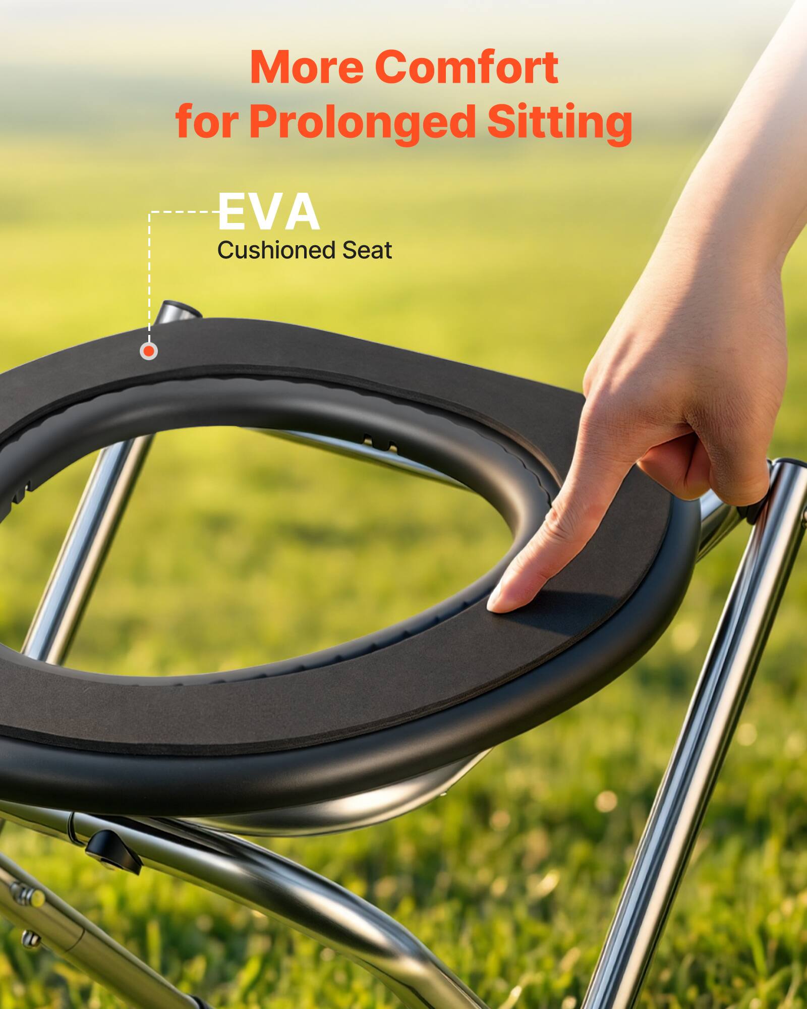 More Comfort for Prolonged Sitting  
EVA Cushioned Seat
