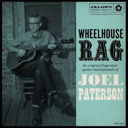 JALOPY RECORDS • BROOKLYN
A Monophonic High Fidelity Recording
WHEELHOUSE RAG
the original fingerstyle guitar instrumentals of
JOEL PATERSON
JRLP-014