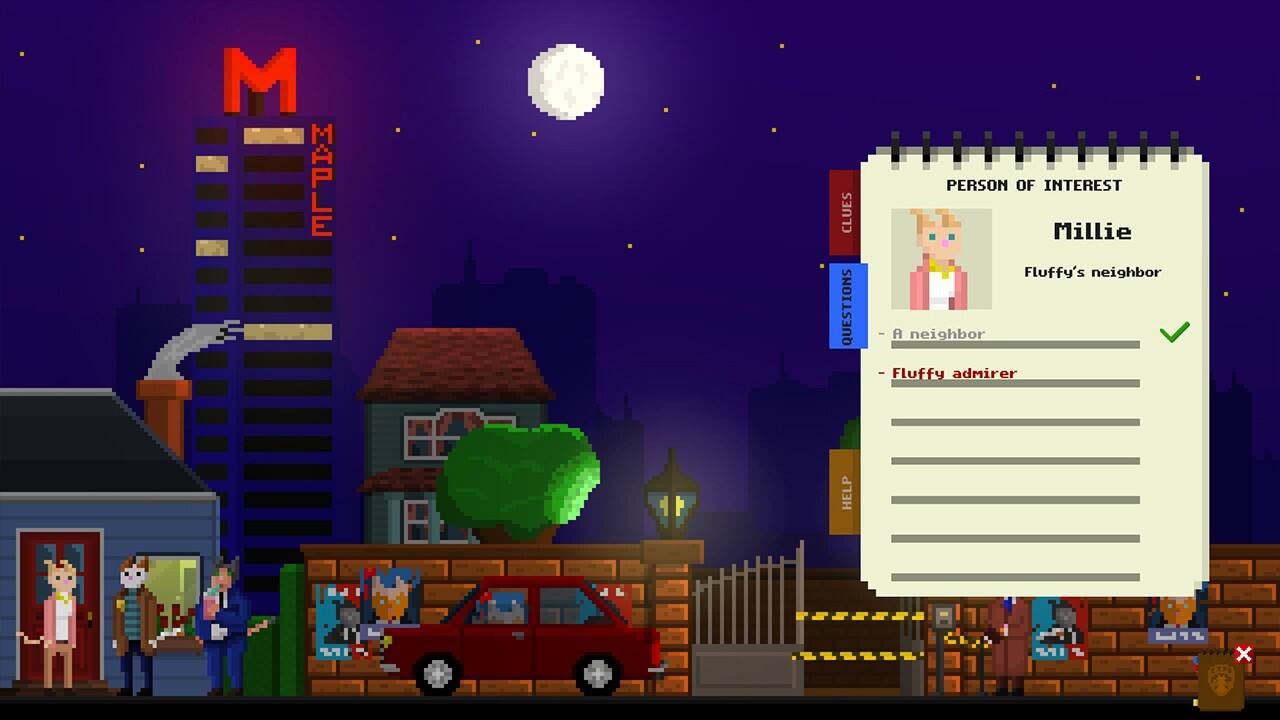 PERSON OF INTEREST  
Millie  
Fluffy's neighbor  

CLUES  
- A neighbor ✓  
- Fluffy admirer  

QUESTIONS  

HELP