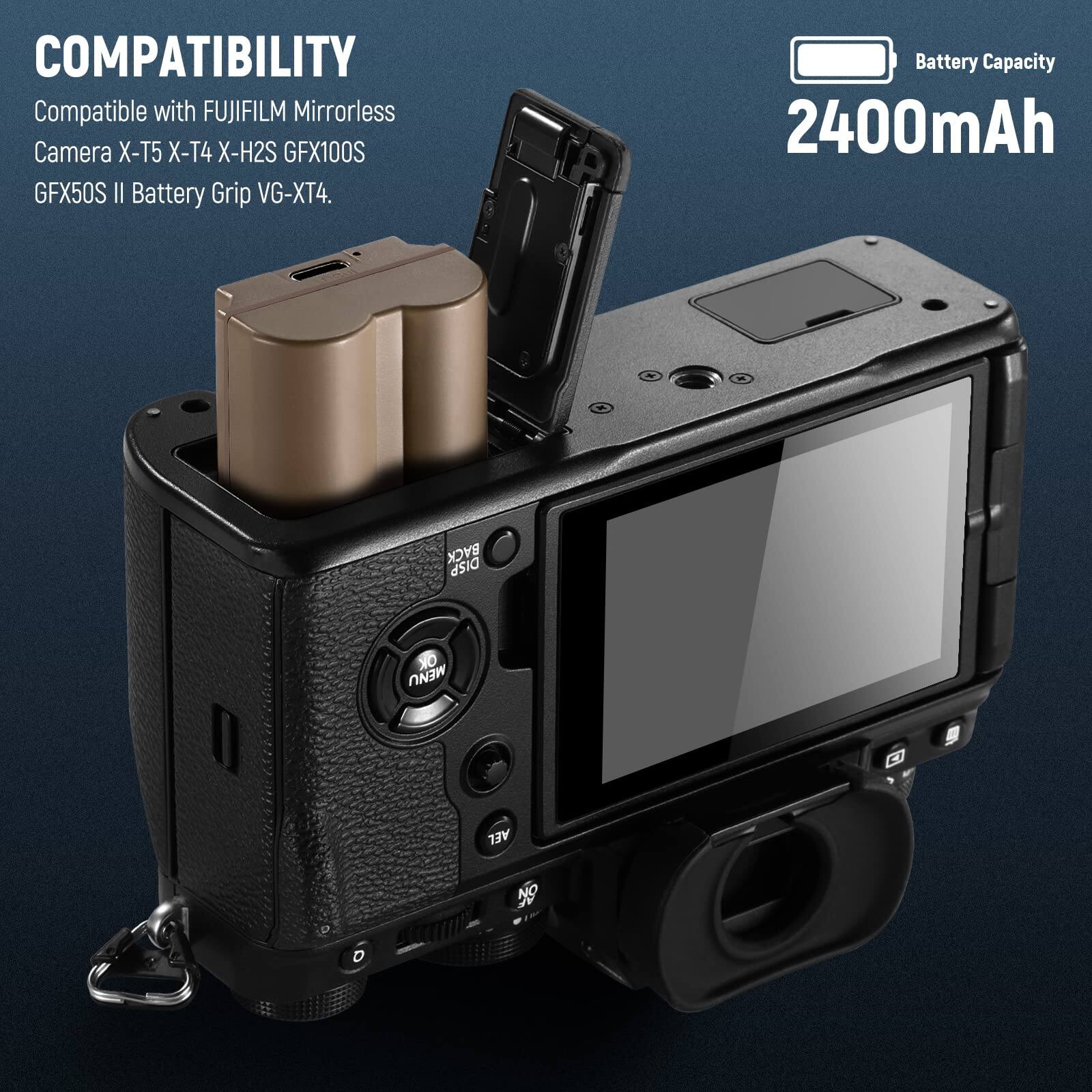 COMPATIBILITY  
Compatible with FUJIFILM Mirrorless Camera X-T5 X-T4 X-H2S GFX100S GFX50S II Battery Grip VG-XT4.  
Battery Capacity 2400mAh