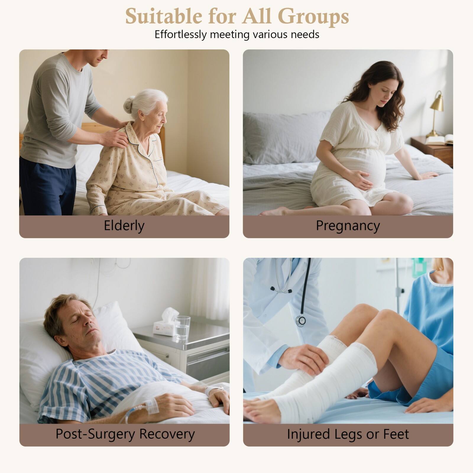 Suitable for All Groups  
Effortlessly meeting various needs  

Elderly  
Pregnancy  
Post-Surgery Recovery  
Injured Legs or Feet