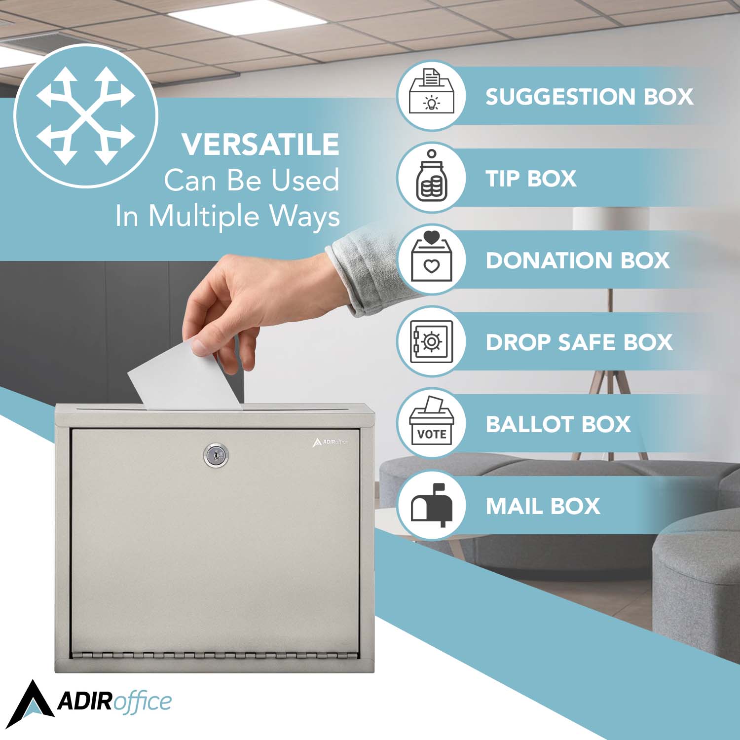 VERSATILE Can Be Used In Multiple Ways
SUGGESTION BOX
TIP BOX
DONATION BOX
DROP SAFE BOX
BALLOT BOX
MAIL BOX
ADIRoffice