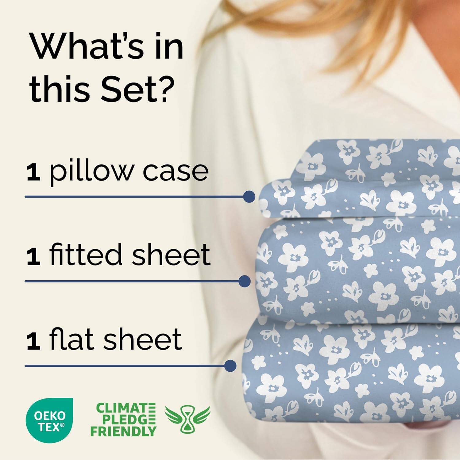 What's in this Set?

1 pillow case

1 fitted sheet

1 flat sheet

CLIMATE PLEDGE FRIENDLY

OEKO TEX