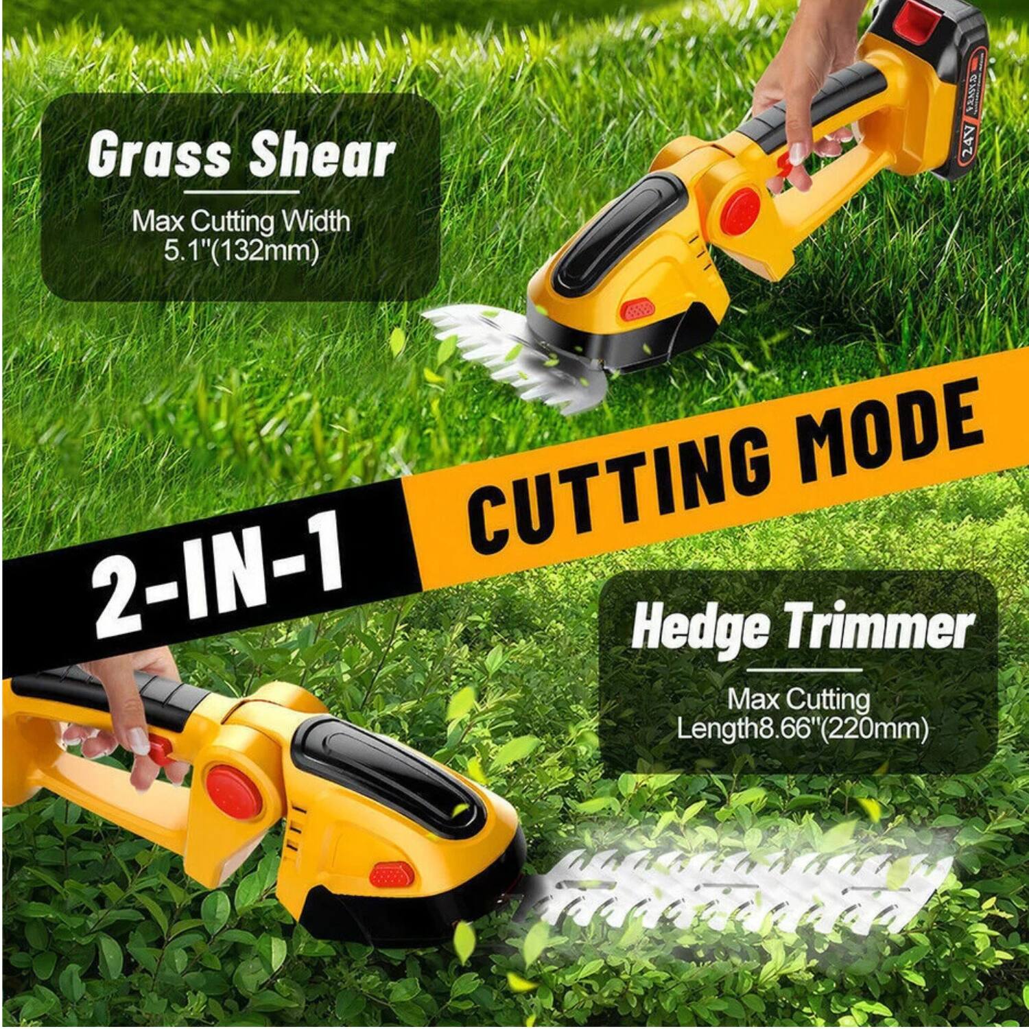 Grass Shear  
Max Cutting Width 5.1" (132mm)  

2-IN-1 CUTTING MODE  

Hedge Trimmer  
Max Cutting Length 8.66" (220mm)