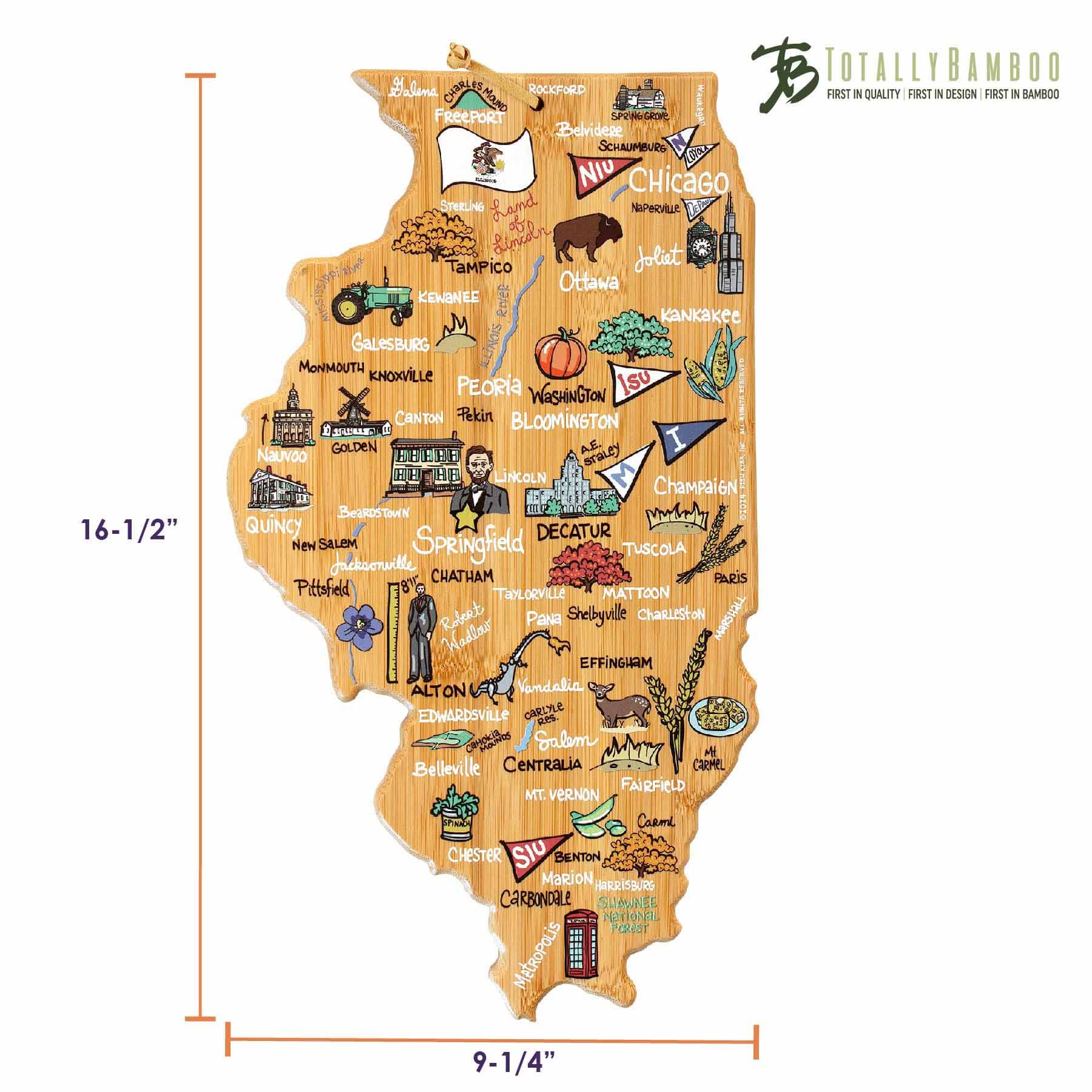 16-1/2" TOTALLY BAMBOO Illinois ROCKFORD FIRST IN QUALITY FIRST IN DESIGN FIRST IN BAMBOO

Belvidere SCHAUMBURG NIU CHICAGO STERLING Naperville Ottawa KANKAKEE Galesburg ALTON MONMOUTH KNOXVILLE PEORIA WASHINGTON CANTON REKIN BLOOMINGTON 1 PEORIA GOLDEN A.E. NAUVOO SRALEY LINCOLN CHAMPAIGN BEARSTOWN QUINCY DECATUR NEW SALEM SPRINGFIELD TUSCOLA JACKSONVILLE CHATHAM PARIS PITTSFIELD TAYLORVILLE MATTOON ROFETT PANSHY CHARLESTON MARS HILL EFFINGHAM VANDALIA EDWARDSVILLE CARLILE COOSA SALAM BELLEVILLE CENTRALIA CARMEL FAIRFIELD MT. VERNON CHESTER SIU BENTON MARION CARBONDALE SHOWHEE NATIONAL FOREST METROPOLIS 9-1/4"
