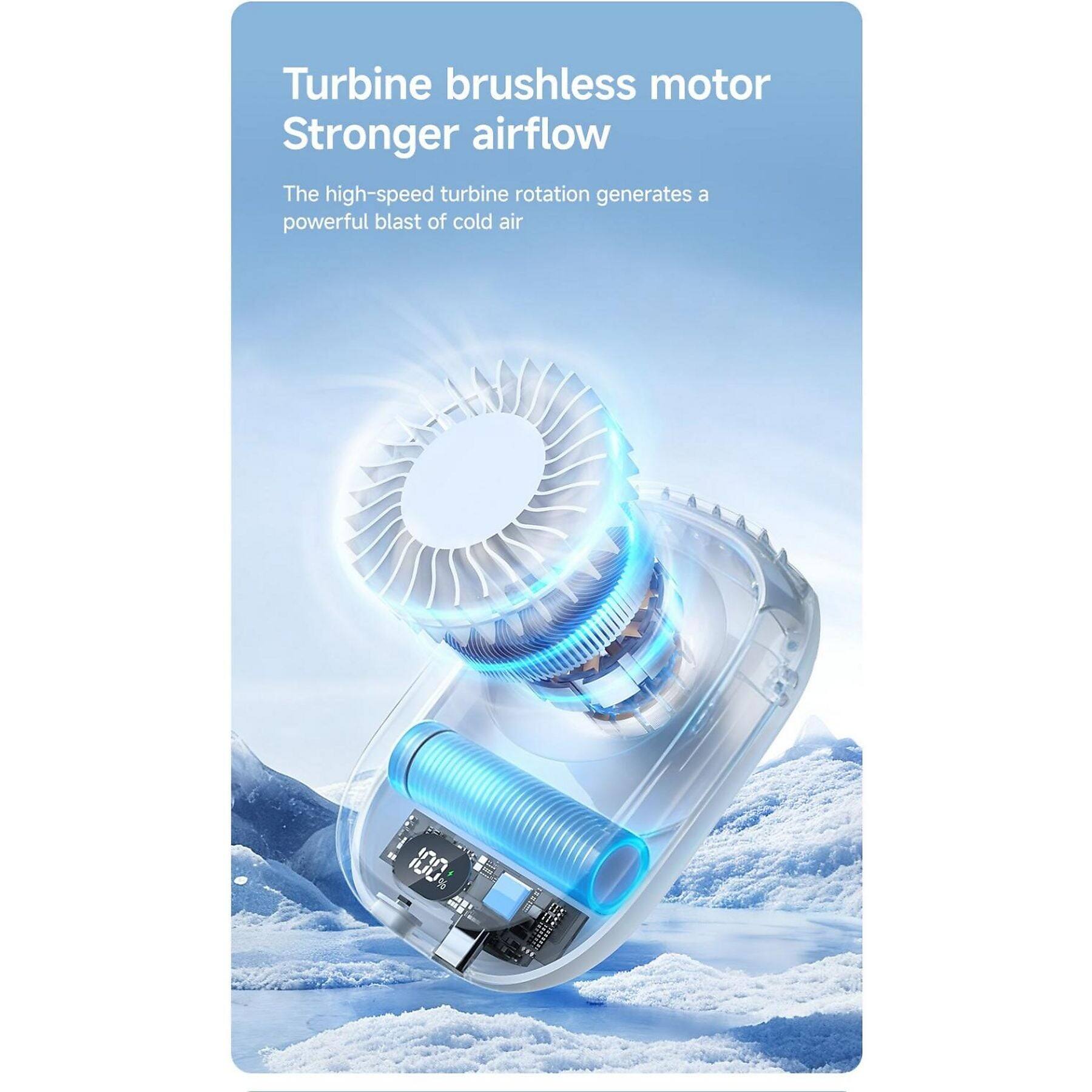 Turbine brushless motor  
Stronger airflow  

The high-speed turbine rotation generates a powerful blast of cold air