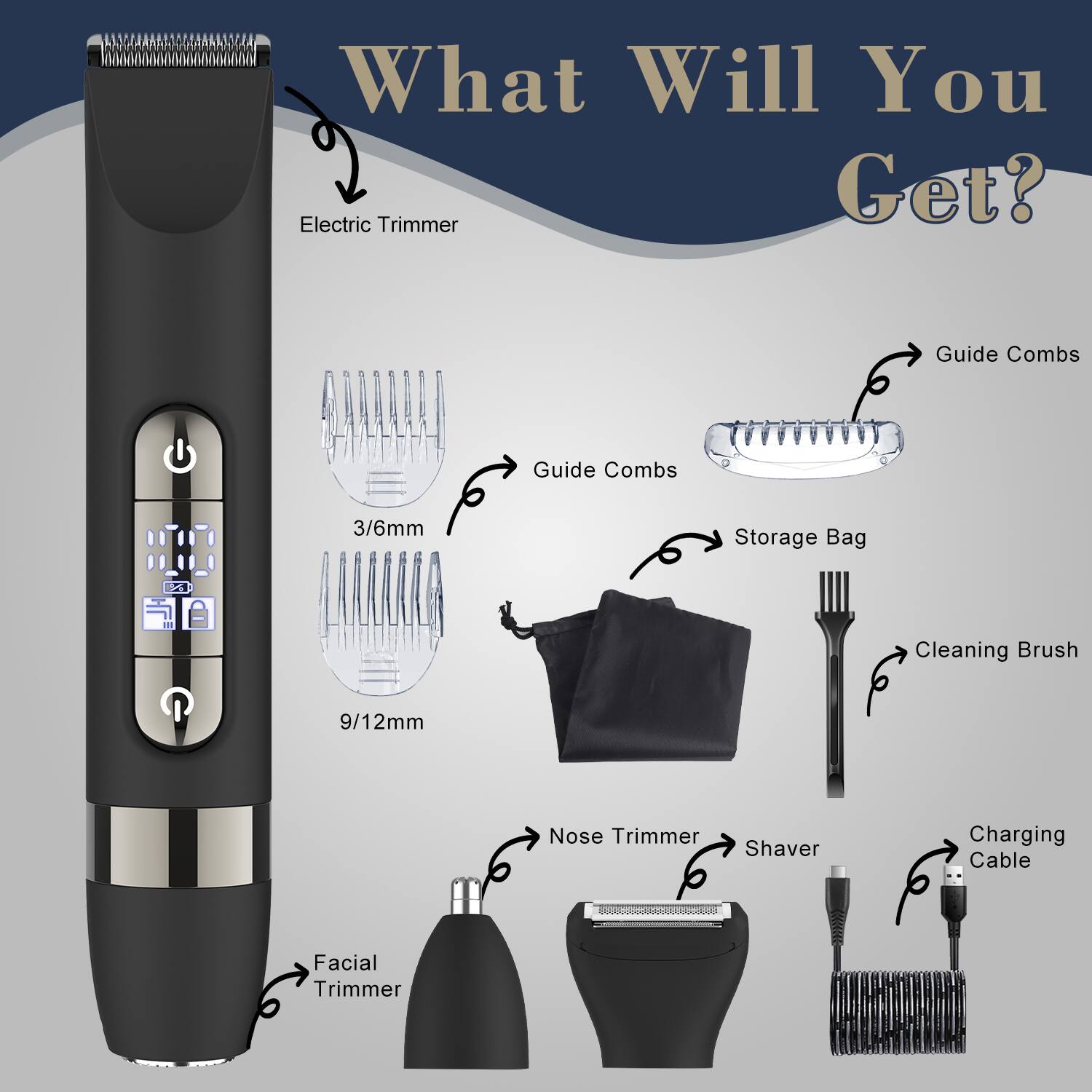 What Will You Get?

- Electric Trimmer
- Guide Combs (3/6mm)
- Guide Combs (9/12mm)
- Storage Bag
- Cleaning Brush
- Nose Trimmer Shaver
- Charging Cable
- Facial Trimmer