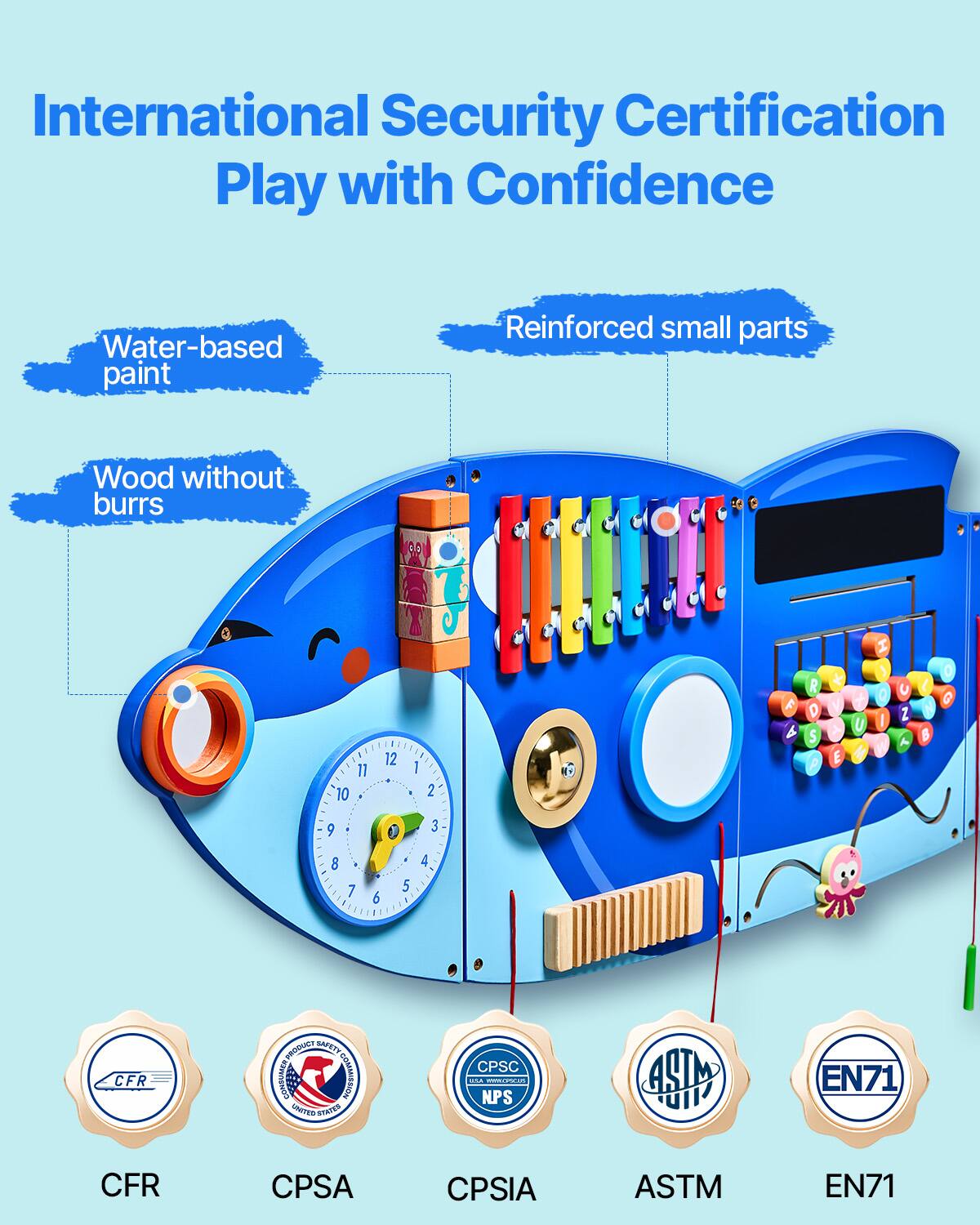 International Security Certification  
Play with Confidence  

Water-based paint  
Reinforced small parts  
Wood without burrs  

CFR  
CPSA  
CPSIA  
ASTM  
EN71