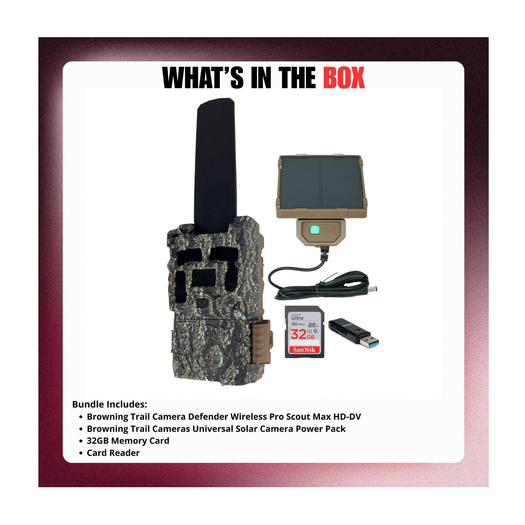 WHAT'S IN THE BOX

Bundle Includes:
- Browning Trail Camera Defender Wireless Pro Scout Max HD-DV
- Browning Trail Cameras Universal Solar Camera Power Pack
- 32GB Memory Card
- Card Reader