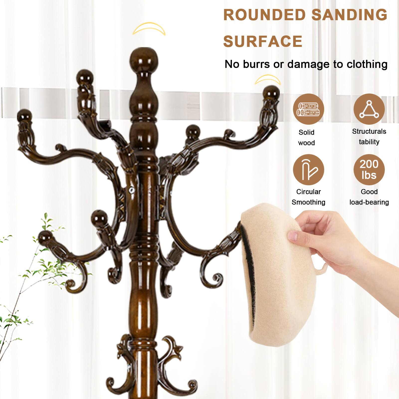 ROUNDED SANDING SURFACE  
No burrs or damage to clothing  

- Solid wood  
- Structural stability  
- Circular Smoothing  
- 200 lbs load-bearing