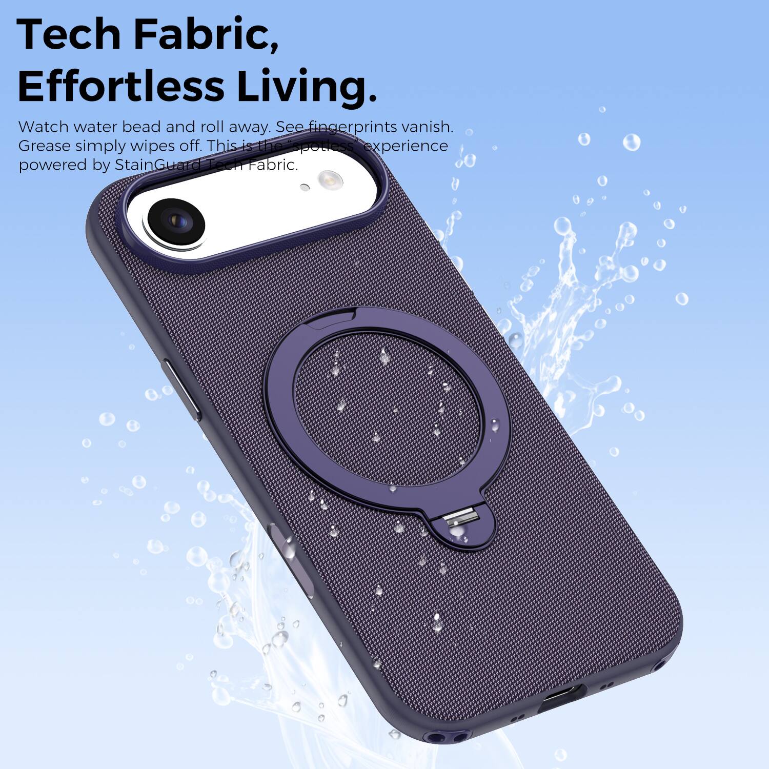 Tech Fabric, Effortless Living.  
Watch water bead and roll away. See fingerprints vanish. Grease simply wipes off. This is the potless experience powered by StainGuard Tech Fabric.