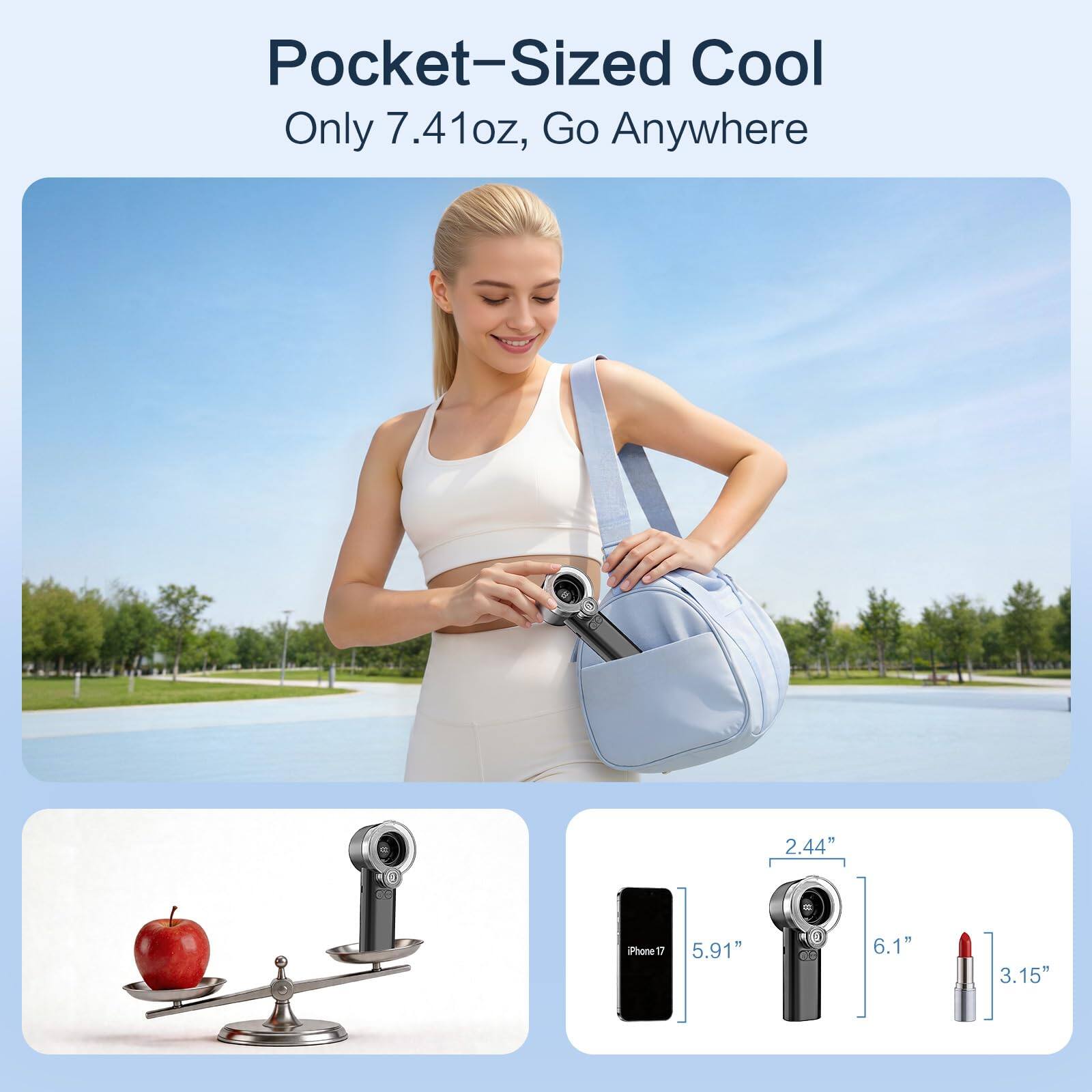 Pocket-Sized Cool  
Only 7.41oz, Go Anywhere  

2.44" Phone  
5.91"  
6.1"  
3.15"