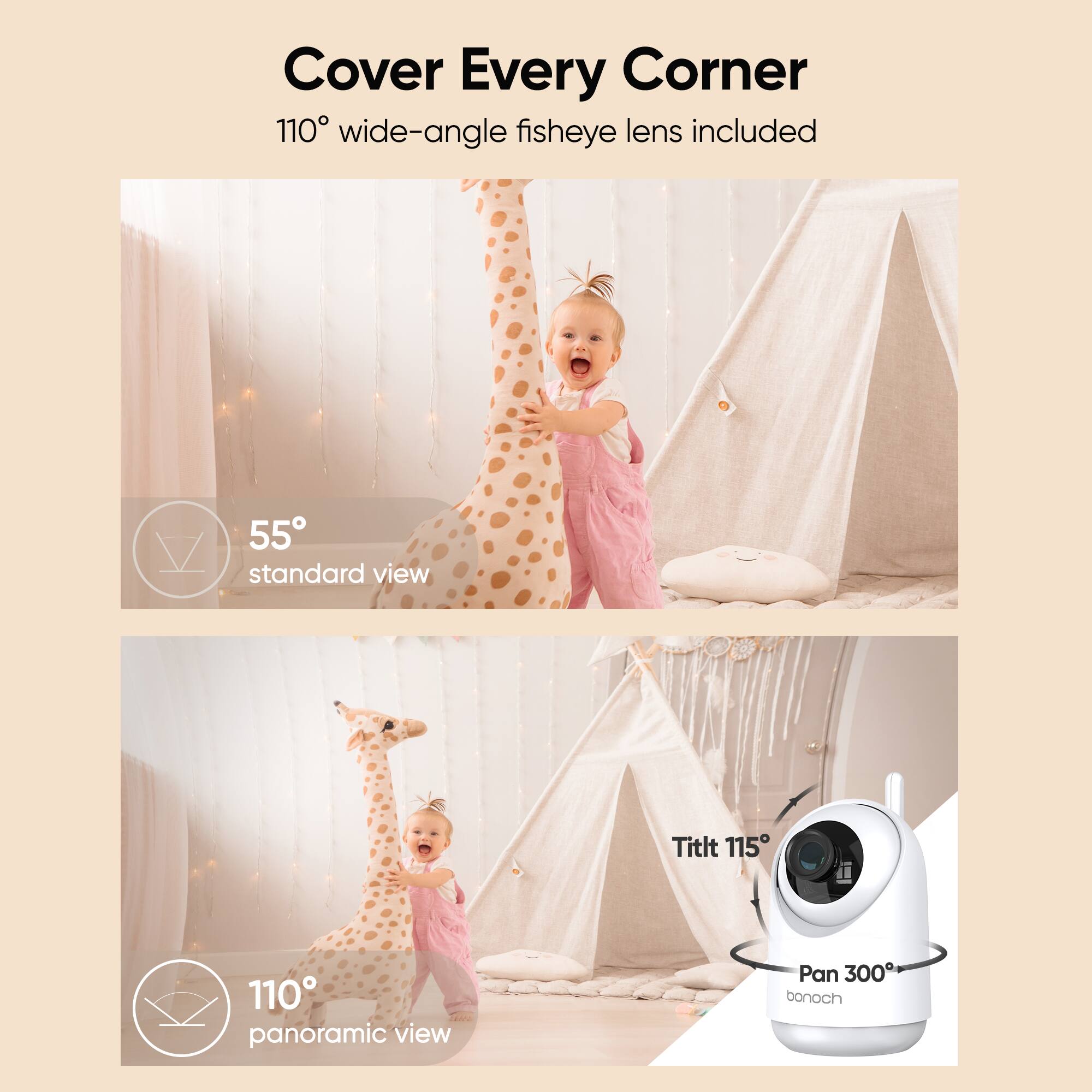 Cover Every Corner 110° wide-angle fisheye lens included 55° standard view Titlt 115° panoramic view Pan 300° bonoch