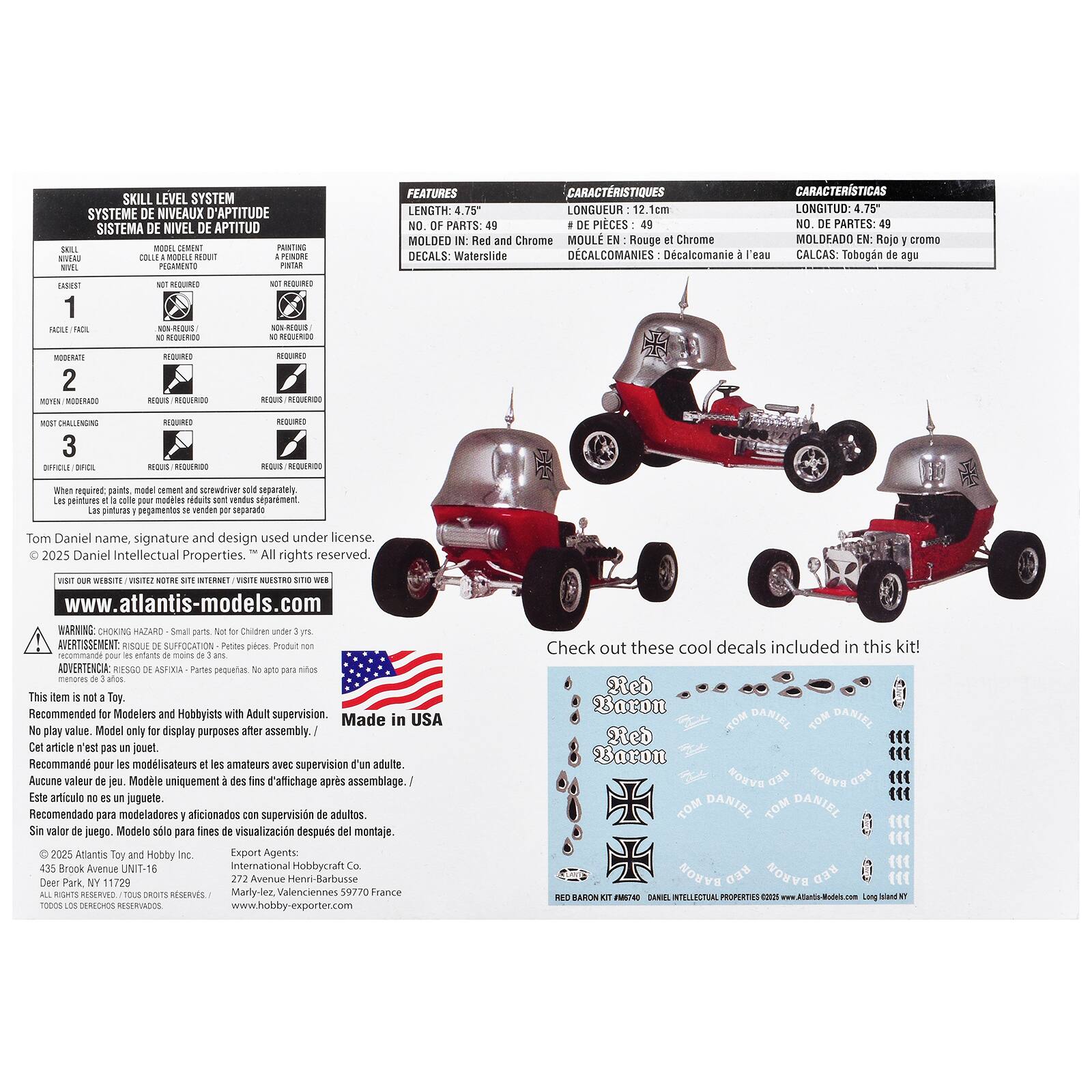 SKILL LEVEL SYSTEM  
SYSTÈME DE NIVEAUX D'APTITUDE  
SISTEMA DE NIVEL DE APTITUD  

SKILL  
EASY  
1  
NOT REQUIRED  
NOT REQUIRED  

MODERATE  
2  
REQUIRED  
REQUIRED  

MOST CHALLENGING  
3  
DIFFICILE  
REQUIS  
REQUIS  

FEATURES  
CARACTÉRISTIQUES  
LENGTH: 4.75"  
LONGUEUR  
NO. OF PARTS: 49  
DE PIECES  
MOLDED IN: Red and Chrome  
MOULÉ EN: Rouge et Chrome  
DECALS: Waterslide  
DÉCALCOMANIES: Décalcomanie à l'eau  

CARACTERÍSTICAS  
LONGITUD: 4.75"  
NO. DE PARTES: 49  
MOLDEADO EN: Rojo y cromo  
CALCAS: Tobogán de agua  

Tom Daniel name, signature and design used under license.  
2025 Daniel Intellectual Properties. All rights reserved.  
www.atlantis-models.com  

WARNING: CHOKING HAZARD - Small parts. Not for Children under 3 yrs.  

