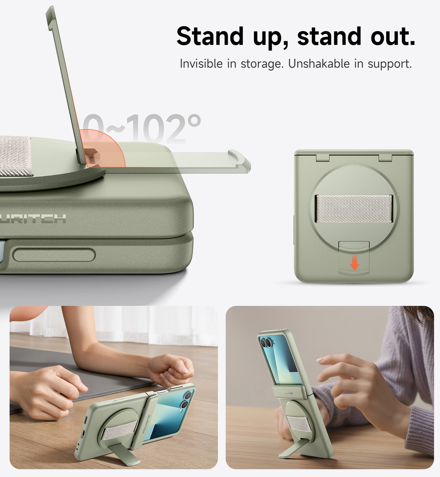 Stand up, stand out.  
Invisible in storage. Unshakable in support.  
0~102°  
URITCH