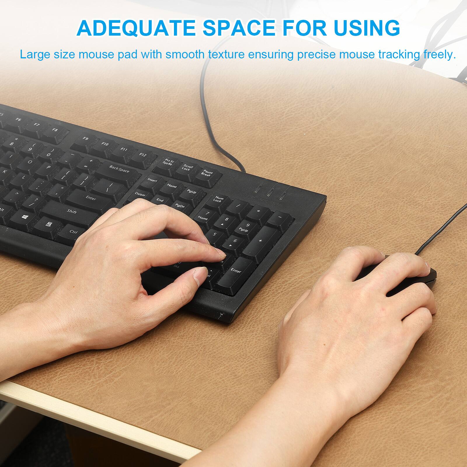 ADEQUATE SPACE FOR USING

Large size mouse pad with smooth texture ensuring precise mouse tracking freely.
