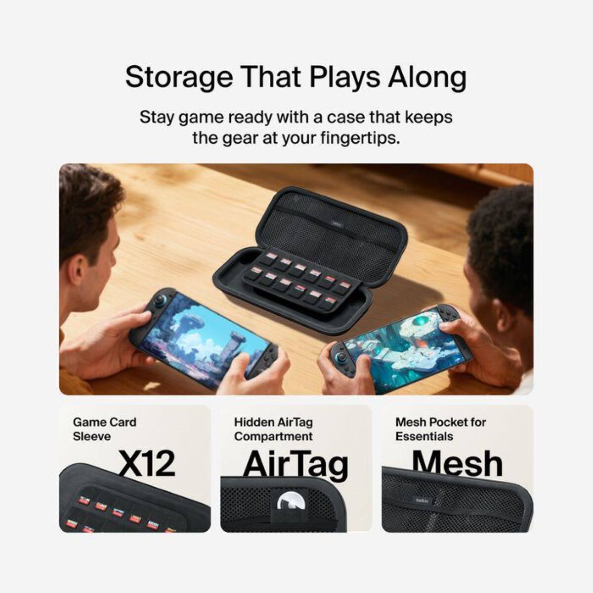 Storage That Plays Along

Stay game ready with a case that keeps the gear at your fingertips.

- Game Card Sleeve X12
- Hidden AirTag Compartment
- Mesh Pocket for Essentials

AirTag Mesh