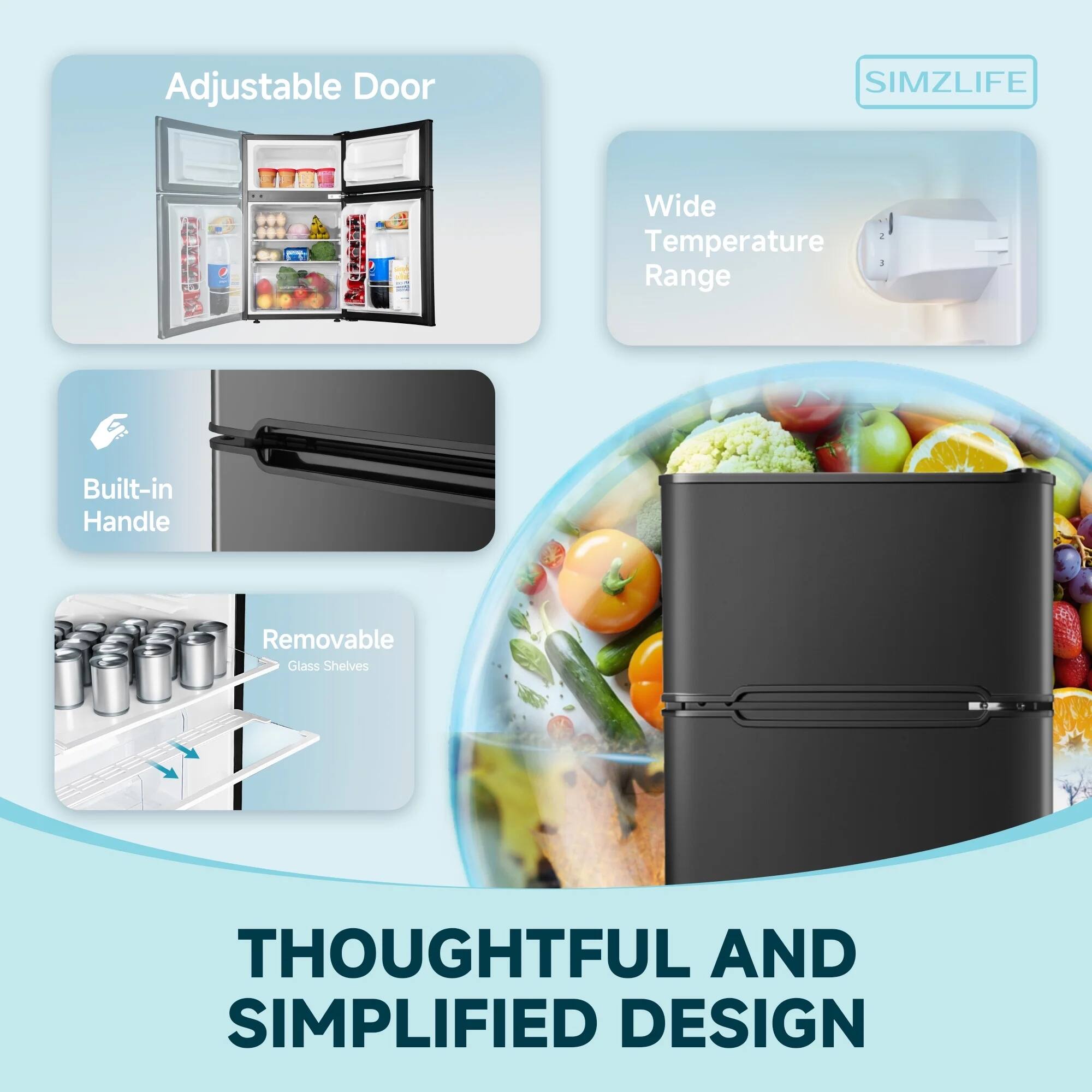 Adjustable Door  
Built-in Handle  
Wide Temperature Range  
Removable Glass Shelves  

THOUGHTFUL AND SIMPLIFIED DESIGN  

SIMZLIFE