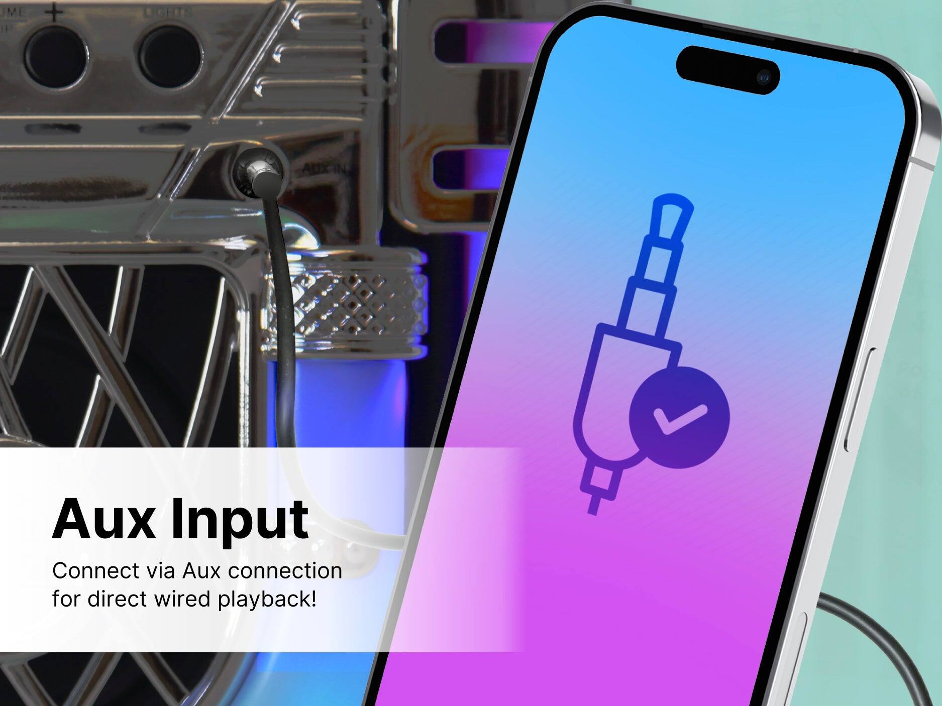 Aux Input  
Connect via Aux connection for direct wired playback!
