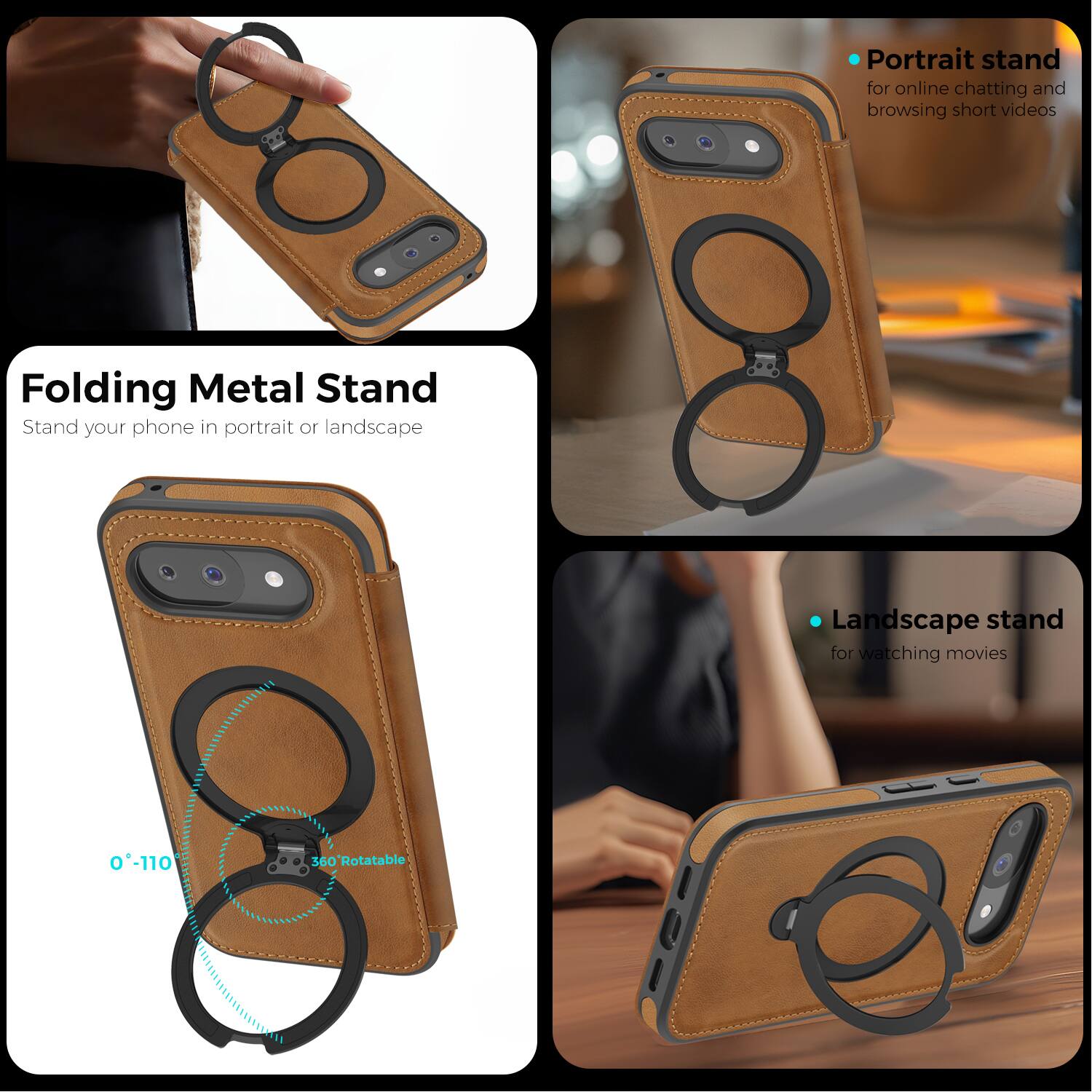 Folding Metal Stand  
Stand your phone in portrait or landscape  

Portrait stand for online chatting and browsing short videos  

Landscape stand for watching movies  

0°-110° 360° Rotatable