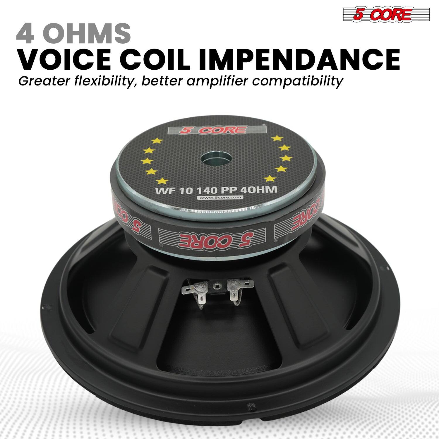 5 CORE 4 OHMS VOICE COIL IMPENDANCE Greater flexibility, better amplifier compatibility 5 CORE WF 10 140 PP 40HM www.5core.com - 5 CORE SOKE 5