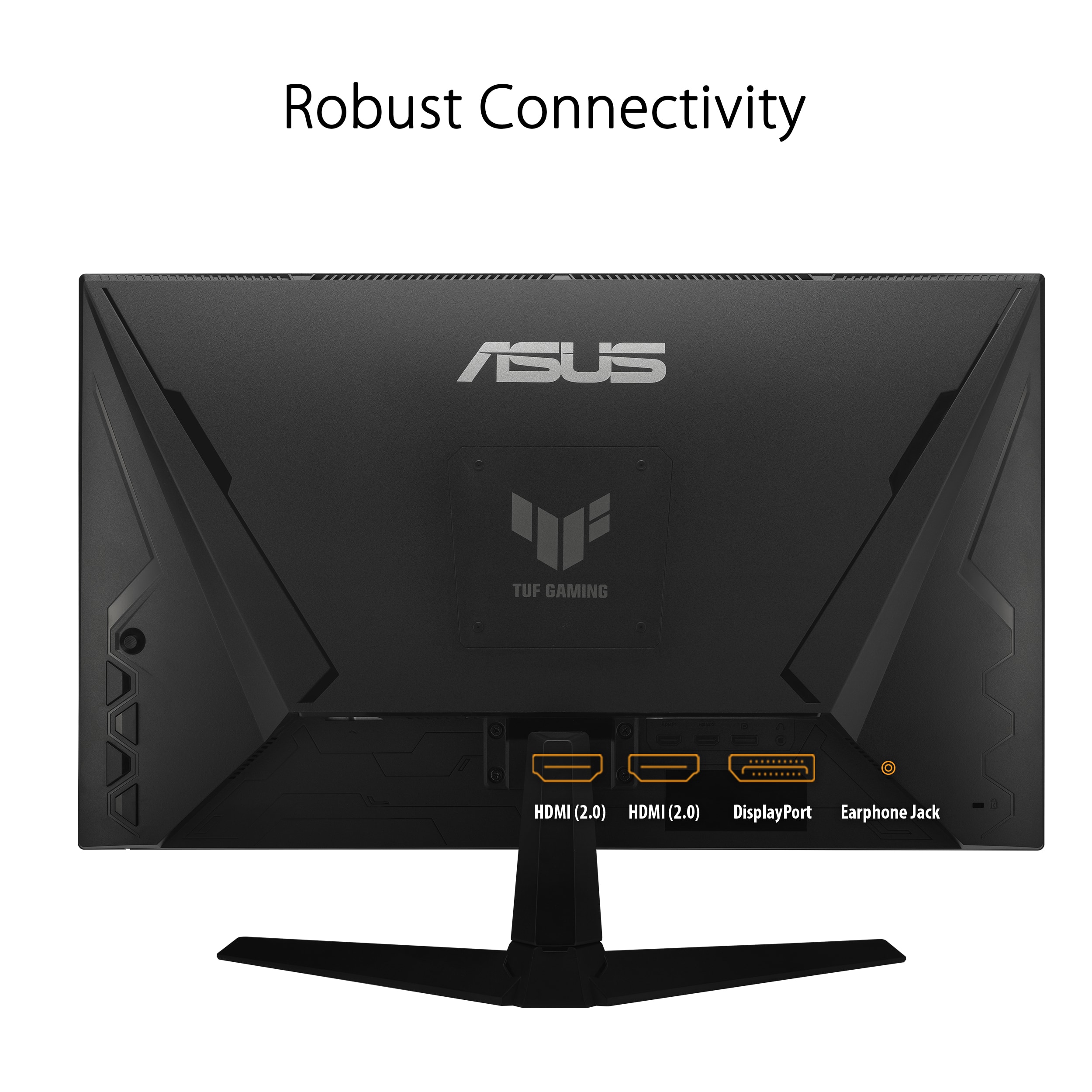 Robust Connectivity: ASUS TUF GAMING 1 HDMI (2.0) HDMI (2.0) DisplayPort Earphone Jack
