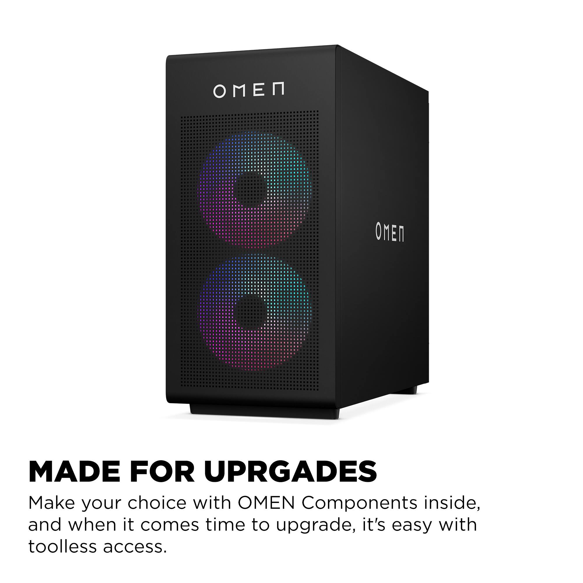 MADE FOR UPGRADES

Make your choice with OMEN Components inside, and when it comes time to upgrade, it's easy with toolless access.