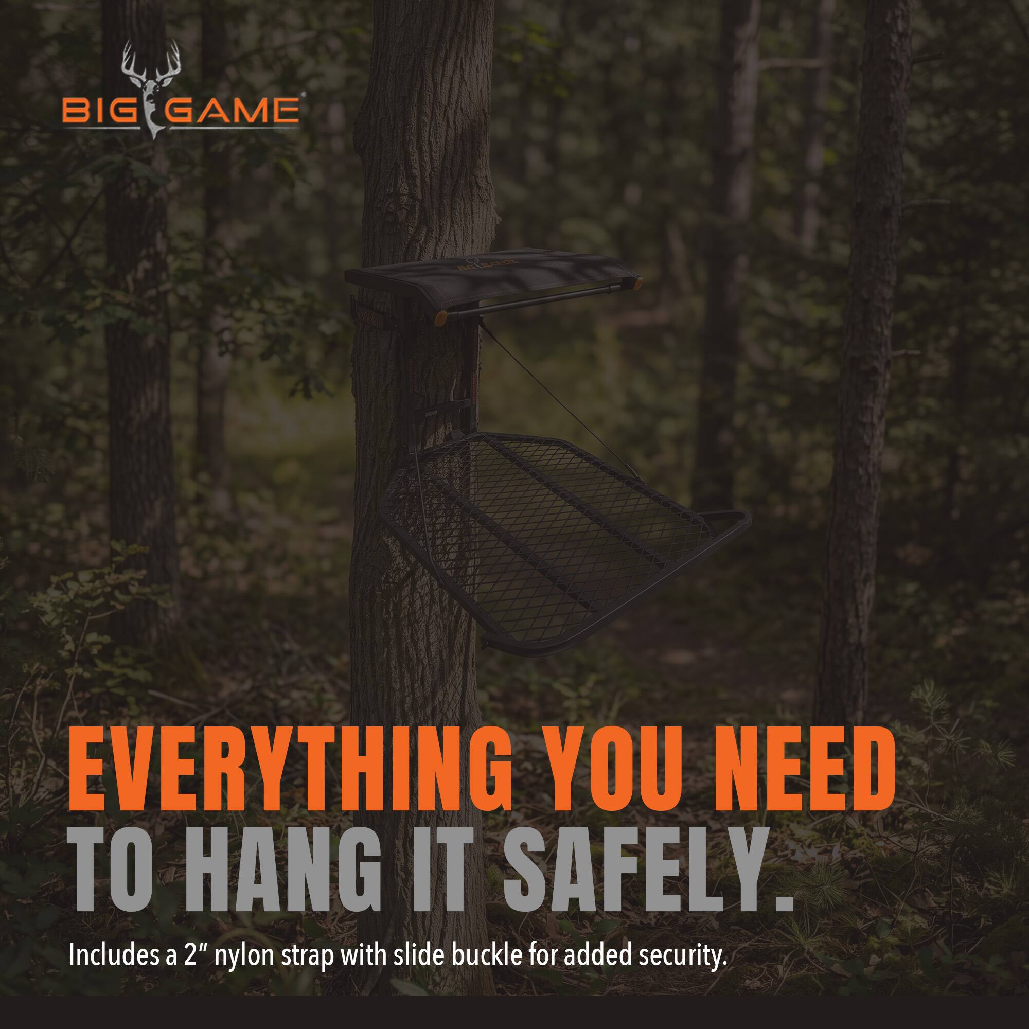 BIG GAME

EVERYTHING YOU NEED TO HANG IT SAFELY. Includes a 2" nylon strap with slide buckle for added security.
