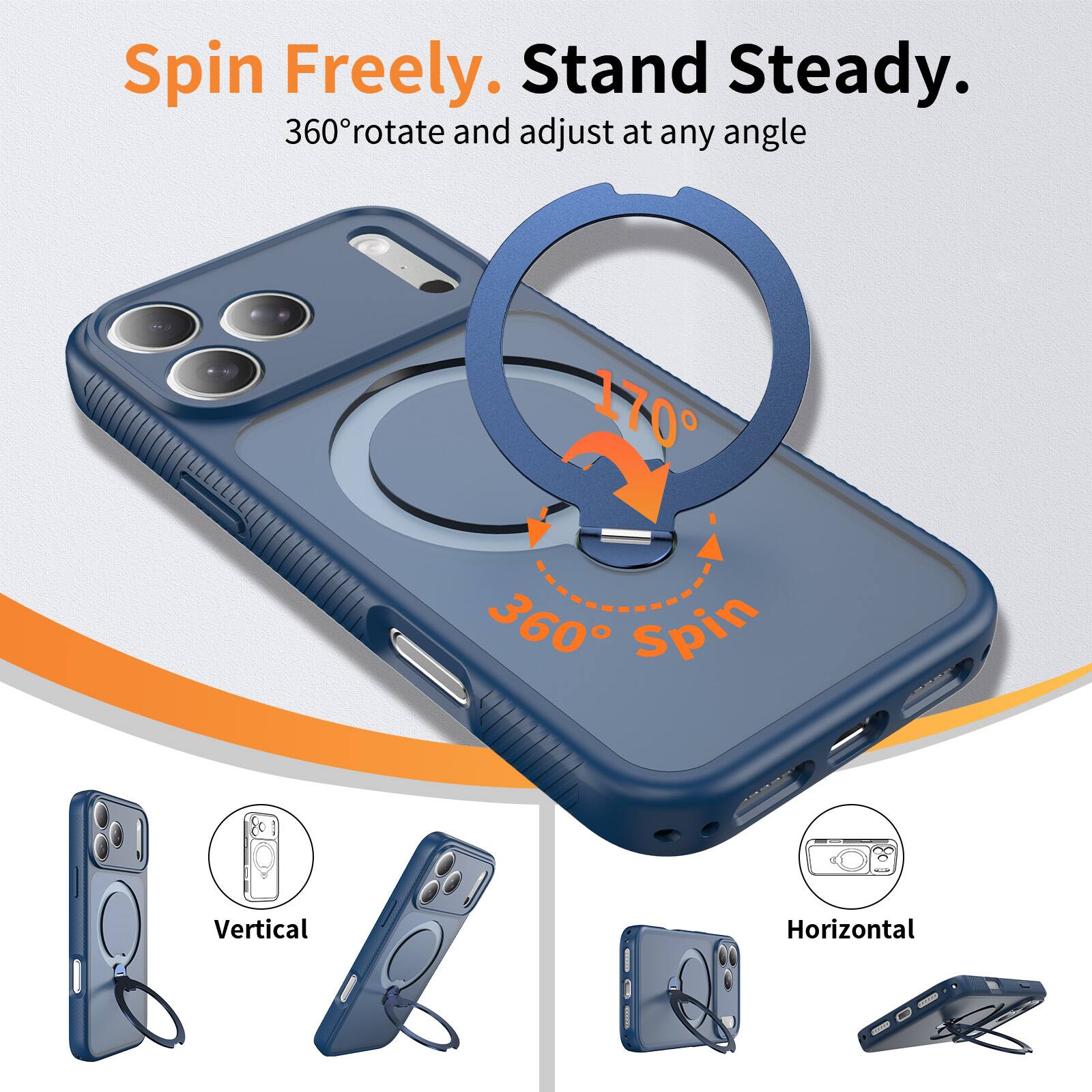 Spin Freely. Stand Steady.  
360° rotate and adjust at any angle  
170°  
360° Spin  
Vertical  
Horizontal