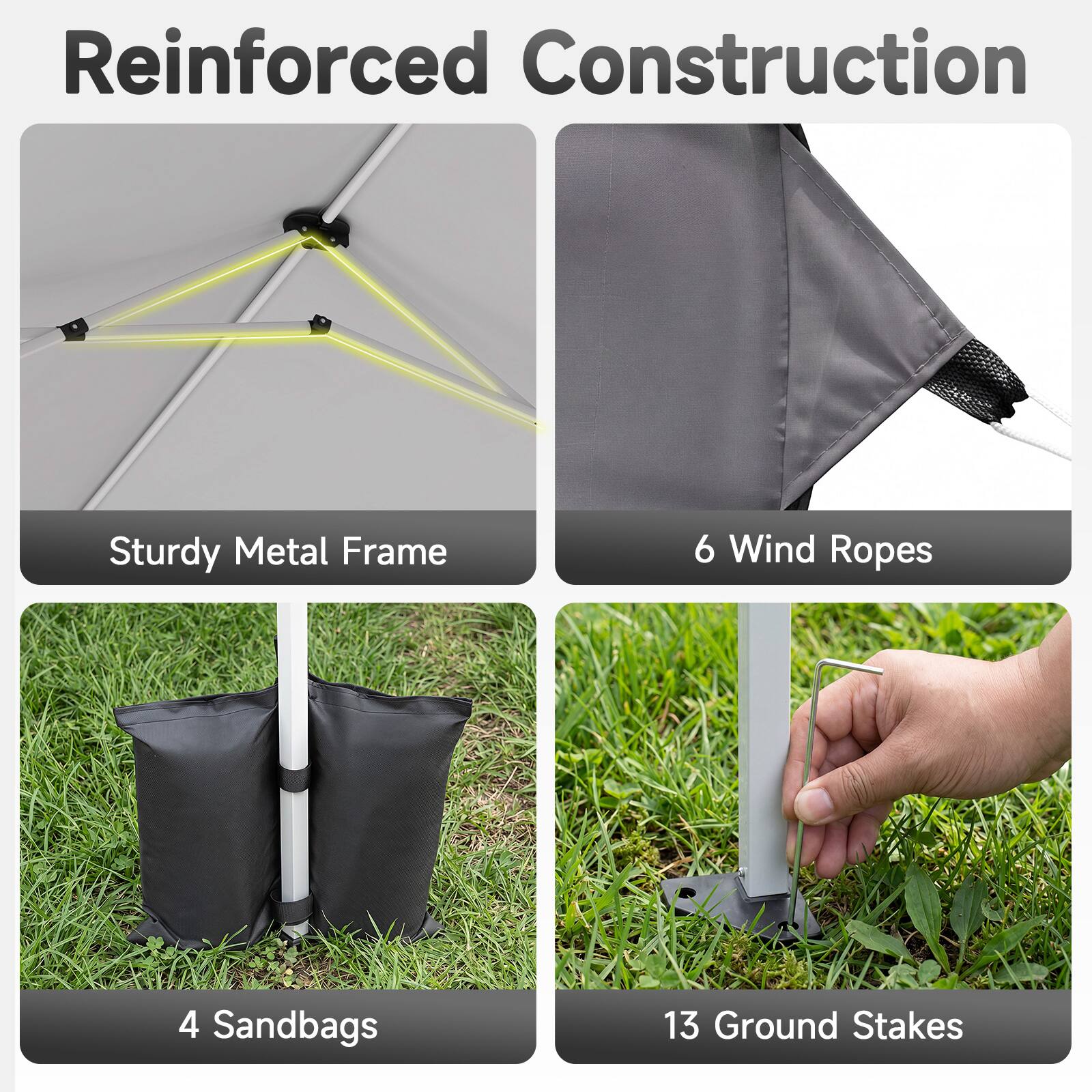 Reinforced Construction  
Sturdy Metal Frame  
6 Wind Ropes  
4 Sandbags  
13 Ground Stakes