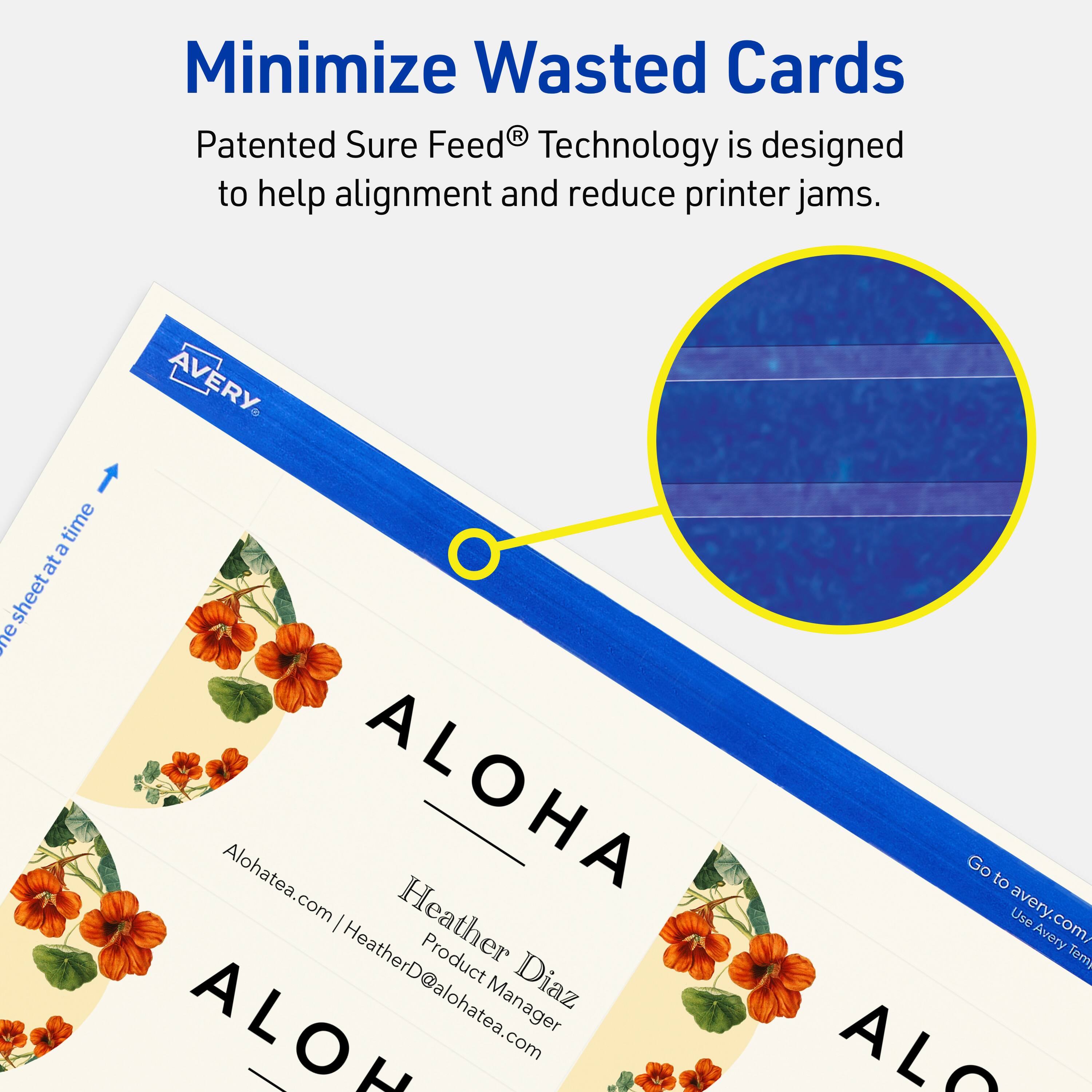 Minimize Wasted Cards

Patented Sure Feed® Technology is designed to help alignment and reduce printer jams.

Avery time at sheet me Alohatea.com  
ALOHA  
Heather Diaz  
Product Manager  
HeatherD@alohatea.com  

Go to avery.com/  
Use Avery Templates