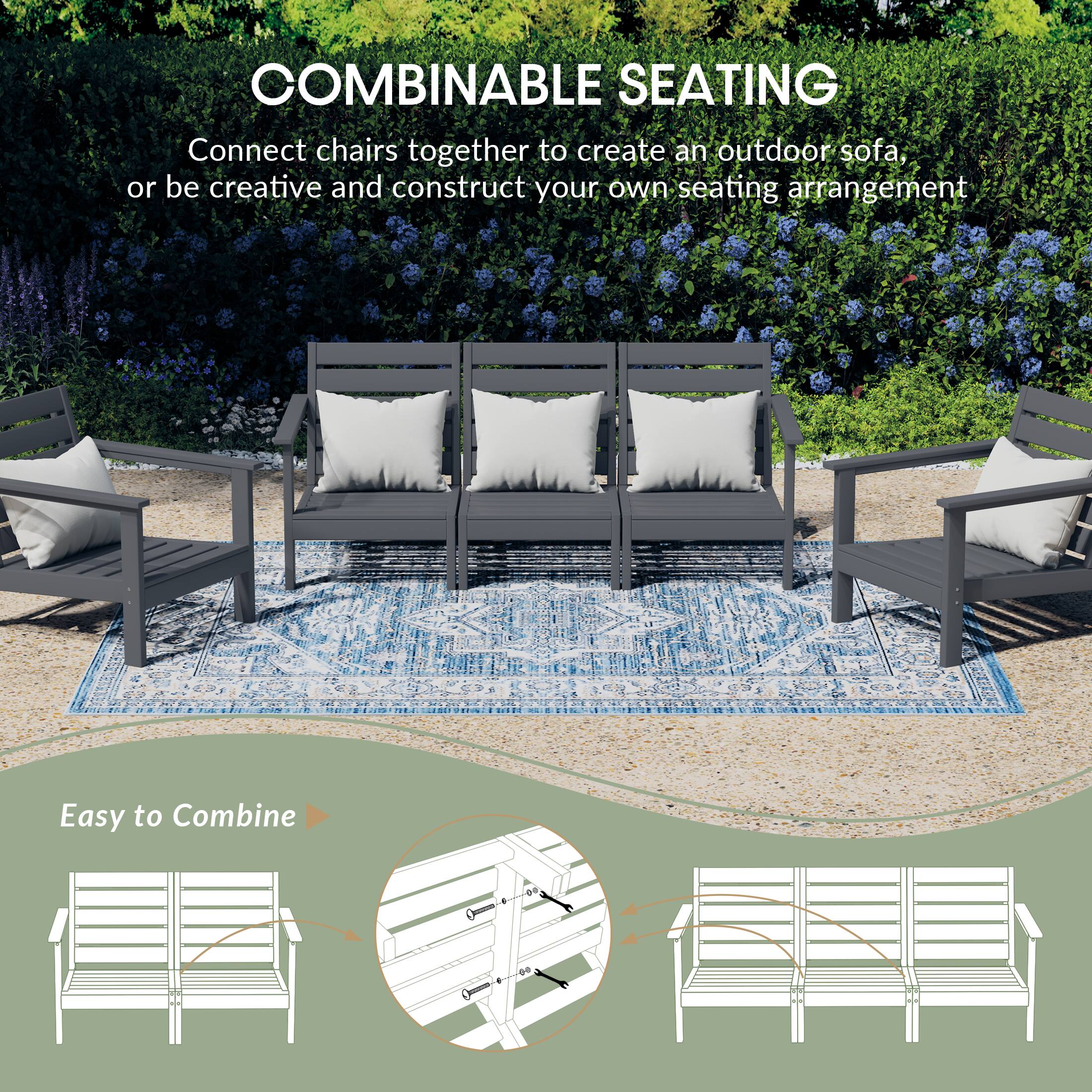 COMBINABLE SEATING  
Connect chairs together to create an outdoor sofa, or be creative and construct your own seating arrangement  

Easy to Combine