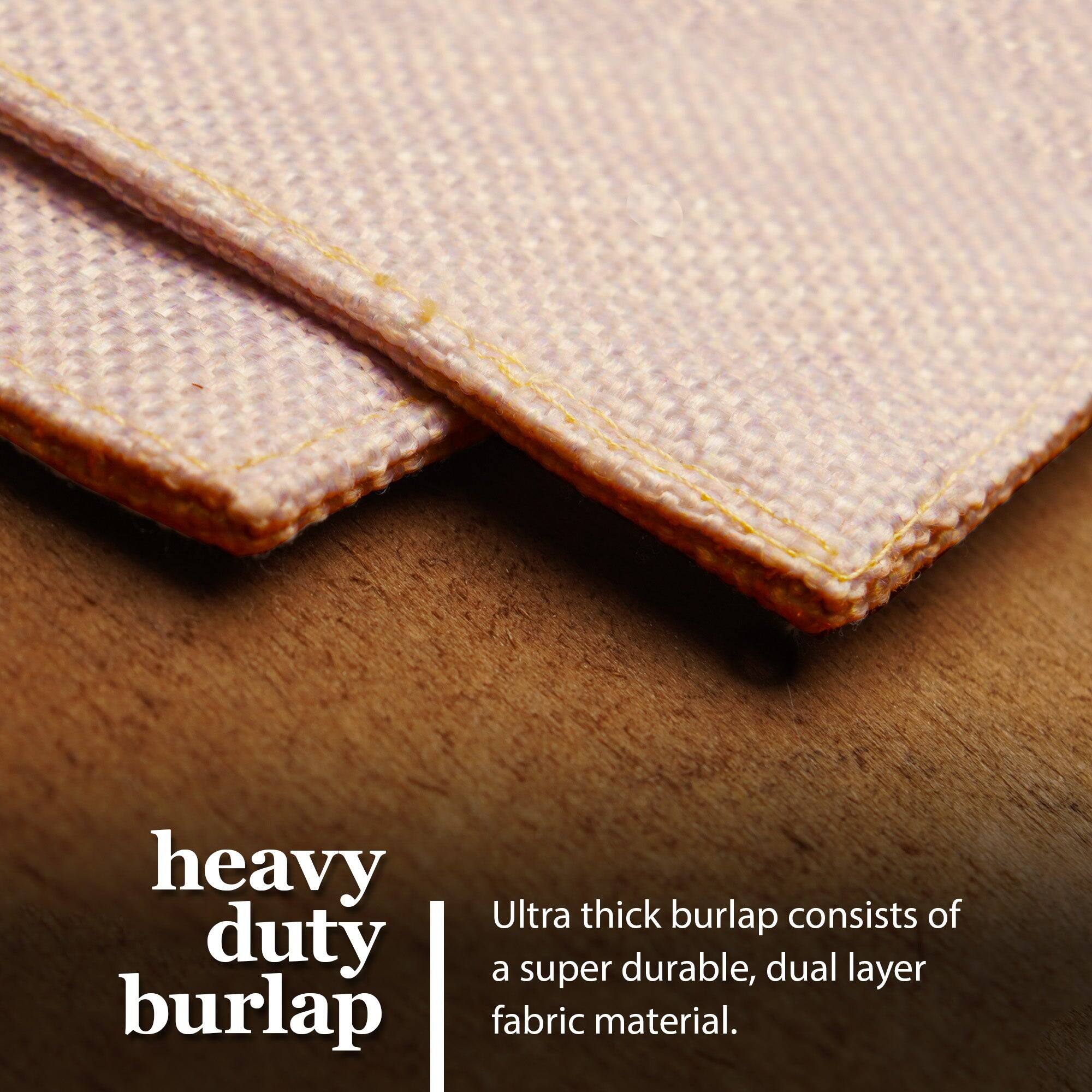 Heavy duty burlap  
Ultra thick burlap consists of a super durable, dual layer fabric material.
