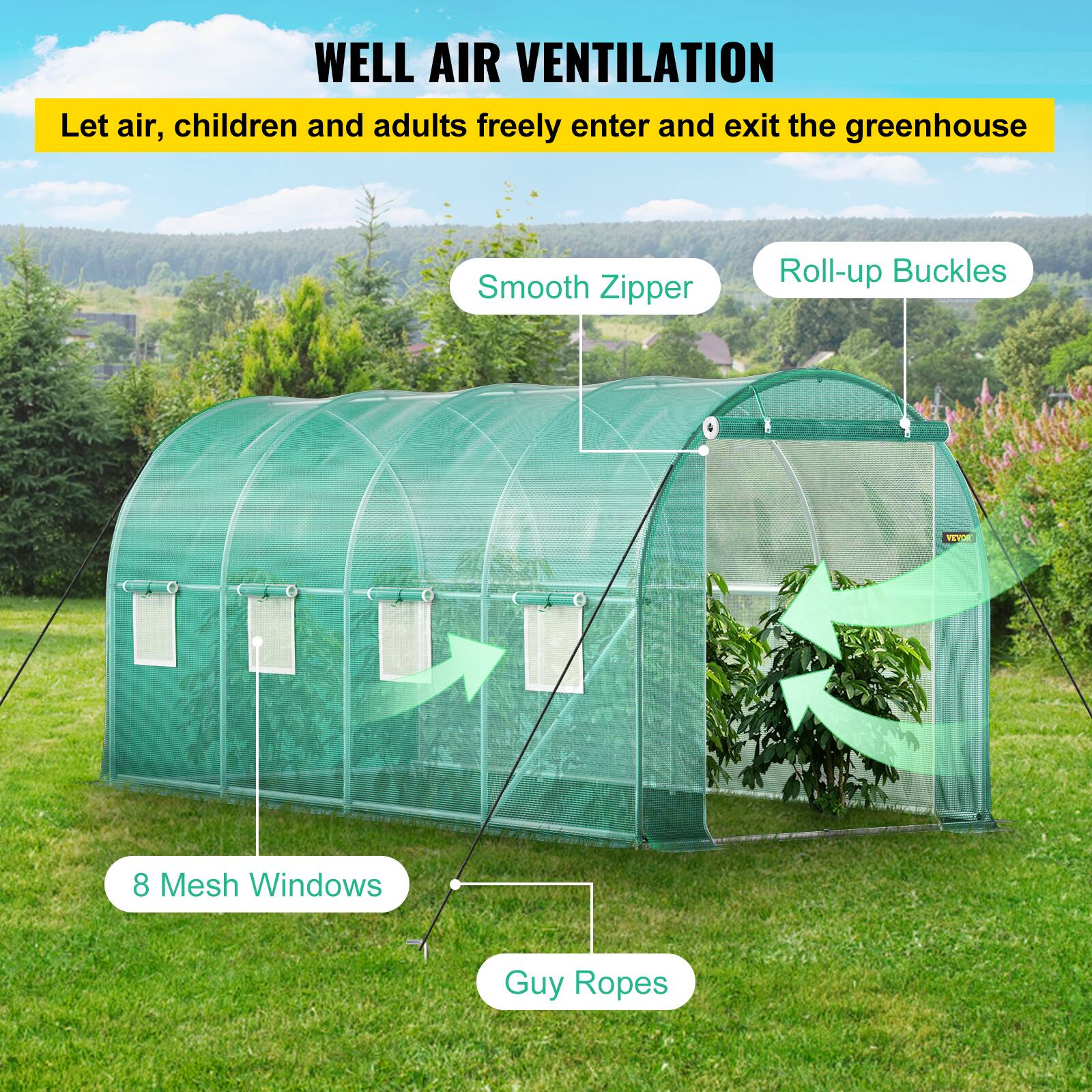 WELL AIR VENTILATION
Let air, children and adults freely enter and exit the greenhouse
Smooth Zipper
Roll-up Buckles
8 Mesh Windows
Guy Ropes