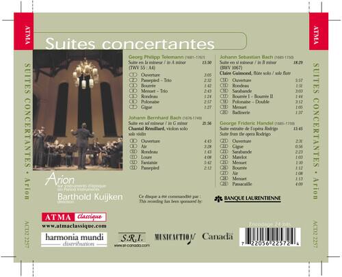 **ATMA Suites concertantes**

**Georg Philipp Telemann (1681-1767)**
- Suite en la mineur / in A minor (TWV 55 A4)
  - Ouverture 3:05
  - Passepied 1:42
  - Menuet 1:42
  - Bourrée 2:32
  - Trio 2:43
  - Sarabande 3:05
  - Rondeau 5:57
  - Polonaise 2:57
  - Double 3:12
  - Gigue 1:27
  - Badinerie 1:37

**Johann Sebastian Bach (1685-1750)**
- Suite en le mineur / in B minor (BWV 1067)
  - Ouverture 3:05
  - Passepied 1:42
  - Menuet 1:42
  - Bourrée 2:32
  - Trio 2:43
  - Sarabande 3