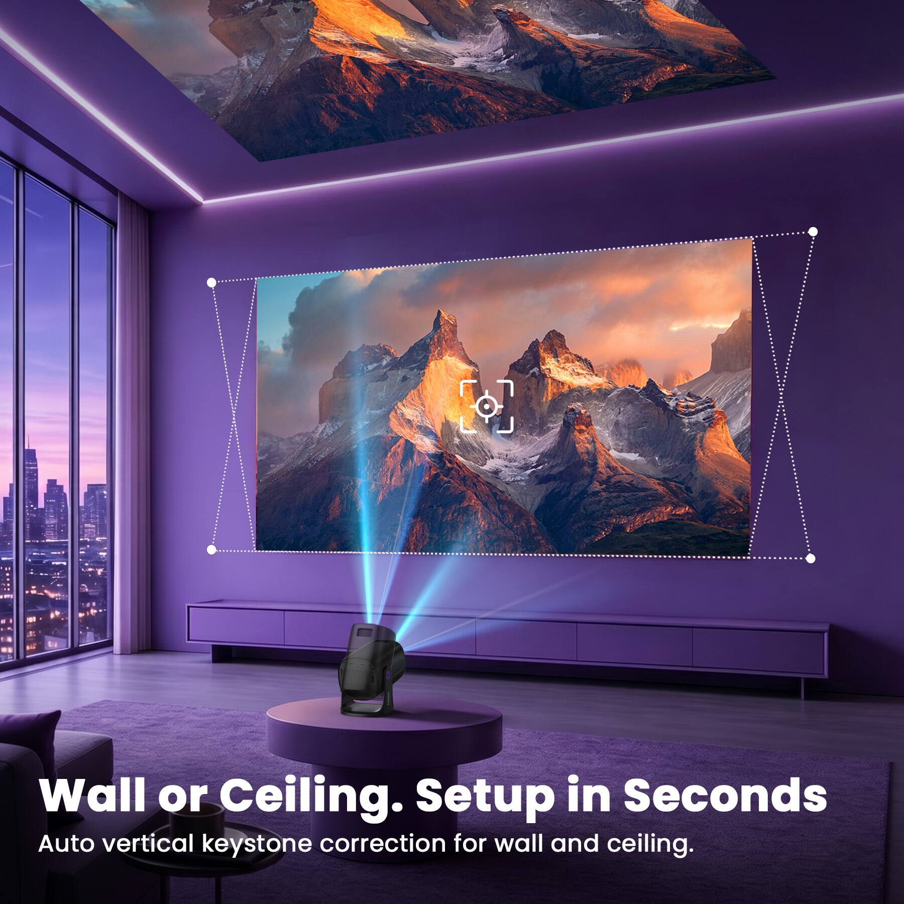 Wall or Ceiling. Setup in Seconds. Auto vertical keystone correction for wall and ceiling.