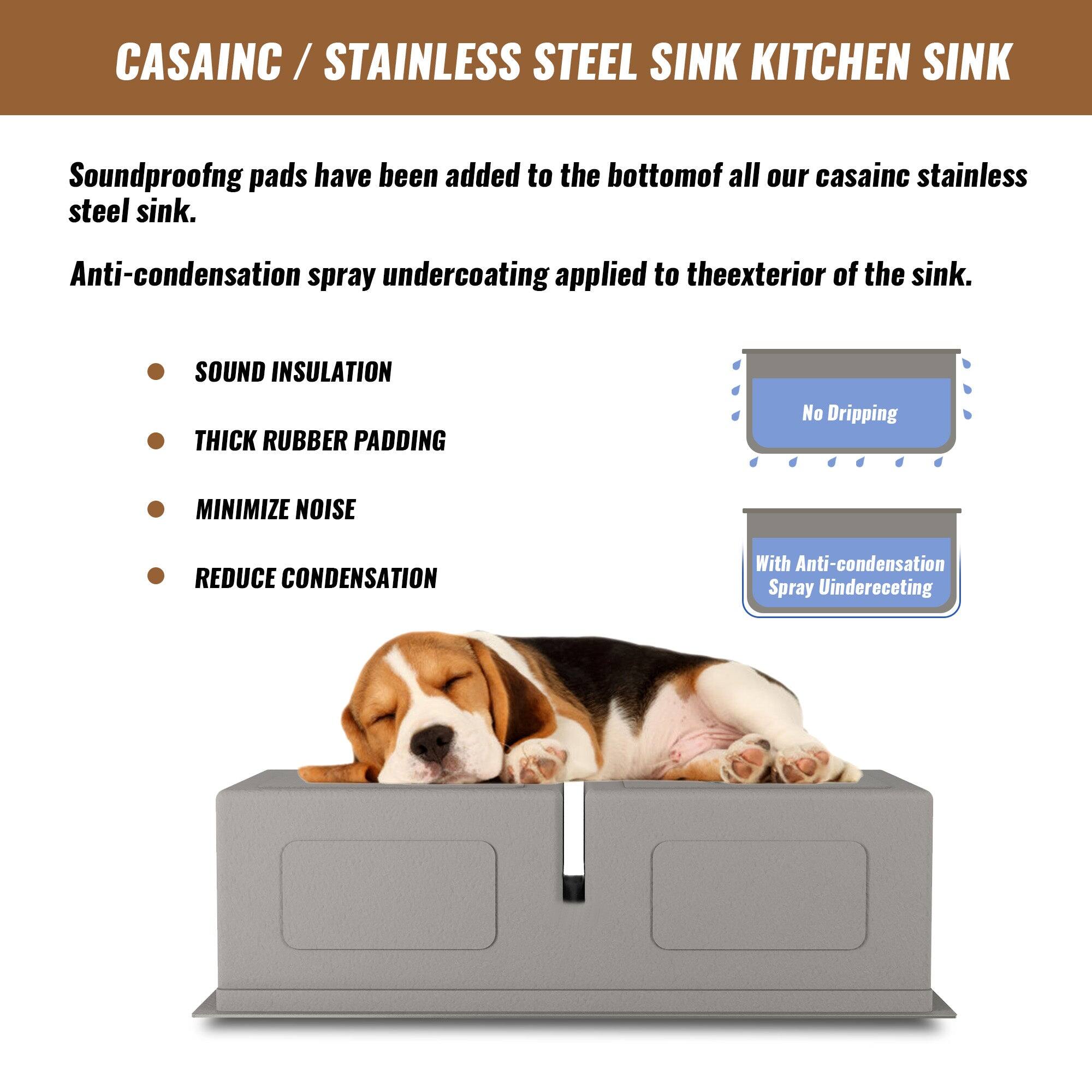 CASAINC / STAINLESS STEEL SINK KITCHEN SINK

Soundproofing pads have been added to the bottom of all our casainc stainless steel sink.
Anti-condensation spray undercoating applied to the exterior of the sink.

SOUND INSULATION
THICK RUBBER PADDING
MINIMIZE NOISE
REDUCE CONDENSATION

No Dripping
With Anti-condensation Spray Undercoating