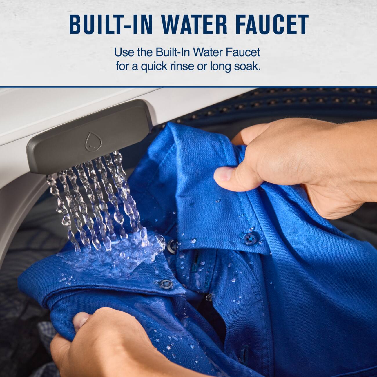BUILT-IN WATER FAUCET

Use the Built-In Water Faucet for a quick rinse or long soak.
