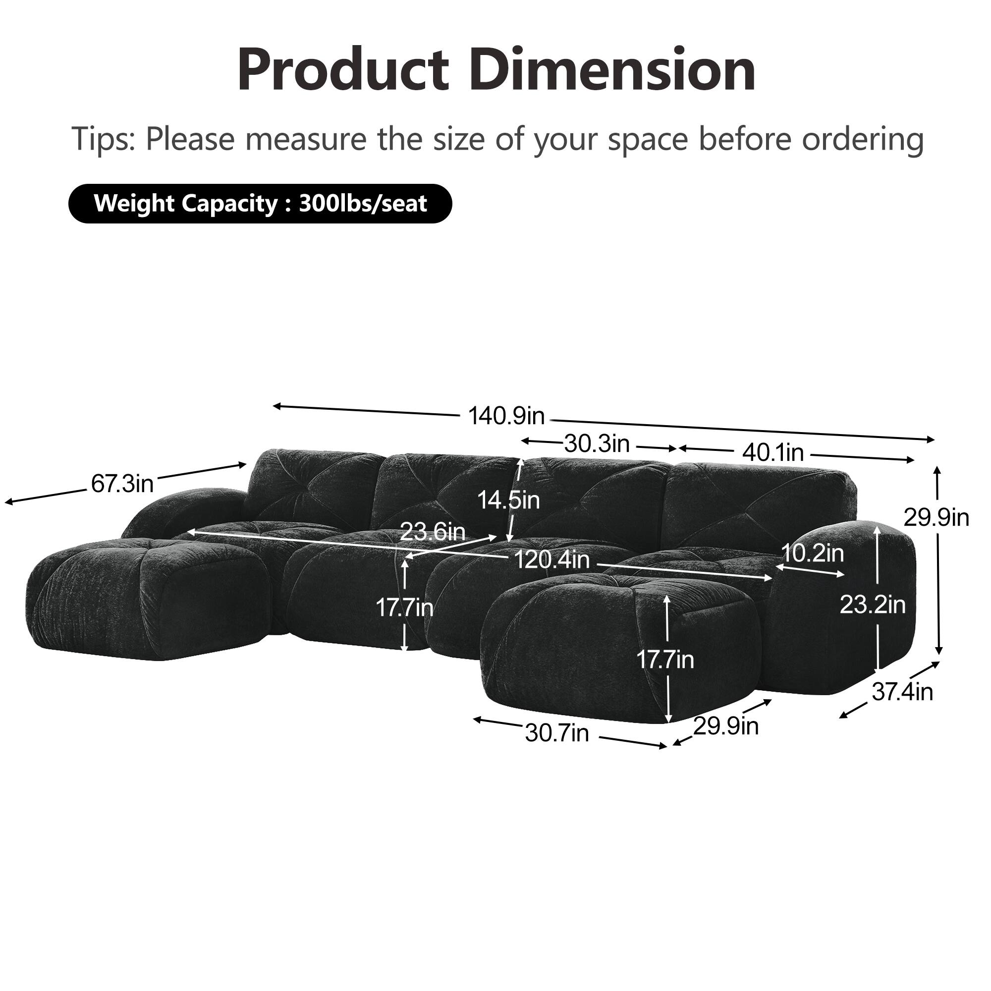Product Dimension  
Tips: Please measure the size of your space before ordering  
Weight Capacity: 300lbs/seat  

67.3in  
140.9in  
30.3in  
14.5in  
23.6in  
120.4in  
40.1in  
10.2in  
29.9in  
17.7in  
23.2in  
30.7in  
17.7in  
29.9in  
37.4in
