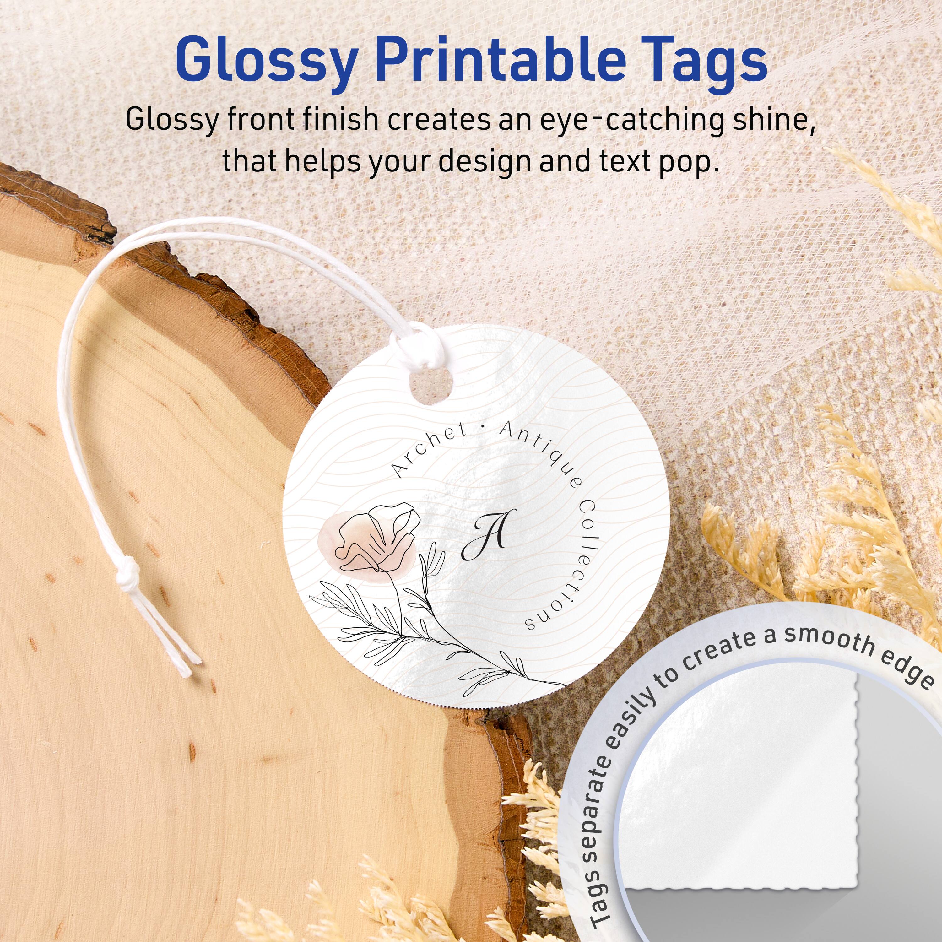 Glossy Printable Tags

Glossy front finish creates an eye-catching shine, that helps your design and text pop.

Archet Antique Collection

Tags easily separate to create a smooth edge.