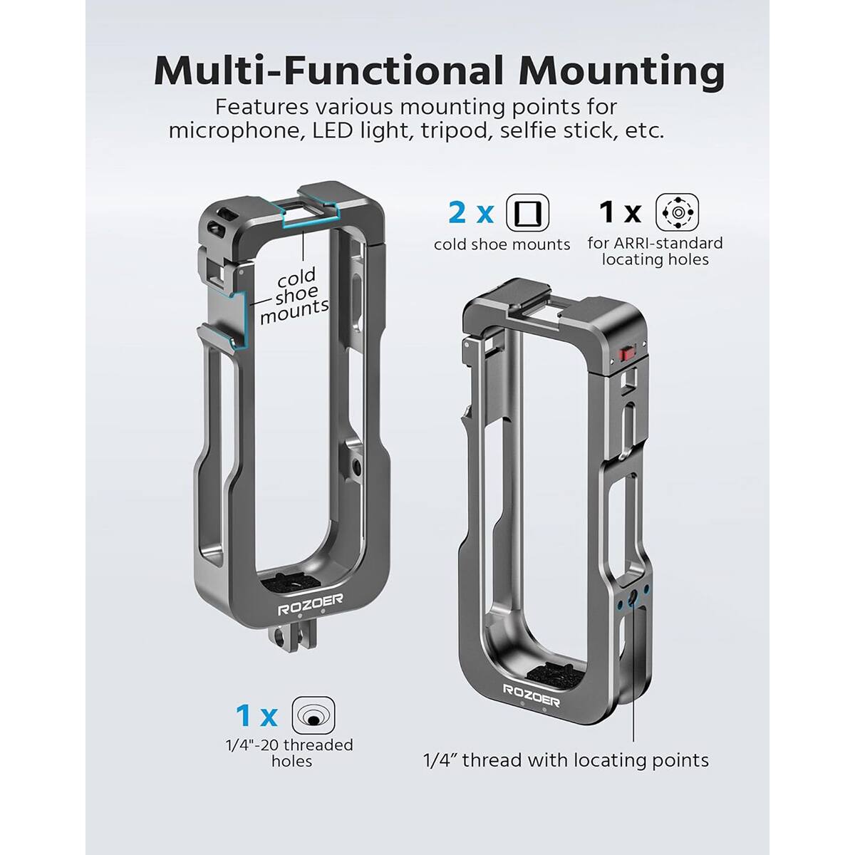 Multi-Functional Mounting  
Features various mounting points for microphone, LED light, tripod, selfie stick, etc.  
2 x cold shoe mounts for ARRI-standard locating holes  
1 x 1/4"-20 threaded holes  
1/4" thread with locating points
