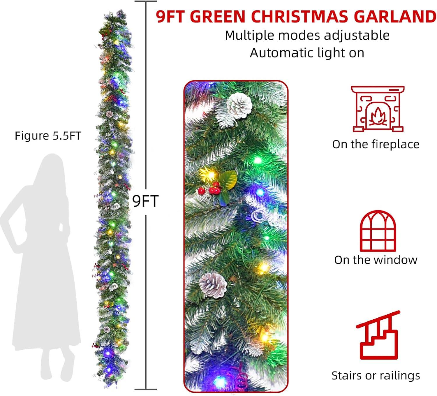 9FT GREEN CHRISTMAS GARLAND  
Multiple modes adjustable  
Automatic light on  

Figure 5.5FT  
On the fireplace  
9FT  
On the window  
Stairs or railings